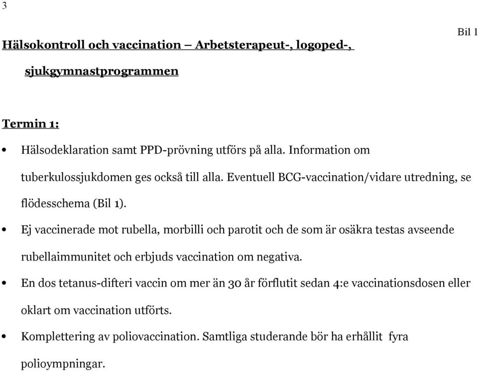 Ej vaccinerade mot rubella, morbilli och parotit och de som är osäkra testas avseende rubellaimmunitet och erbjuds vaccination om