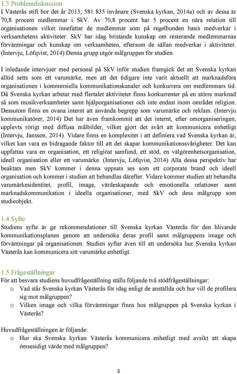 SkV har idag bristande kunskap om resterande medlemmarnas förväntningar och kunskap om verksamheten, eftersom de sällan medverkar i aktiviteter.