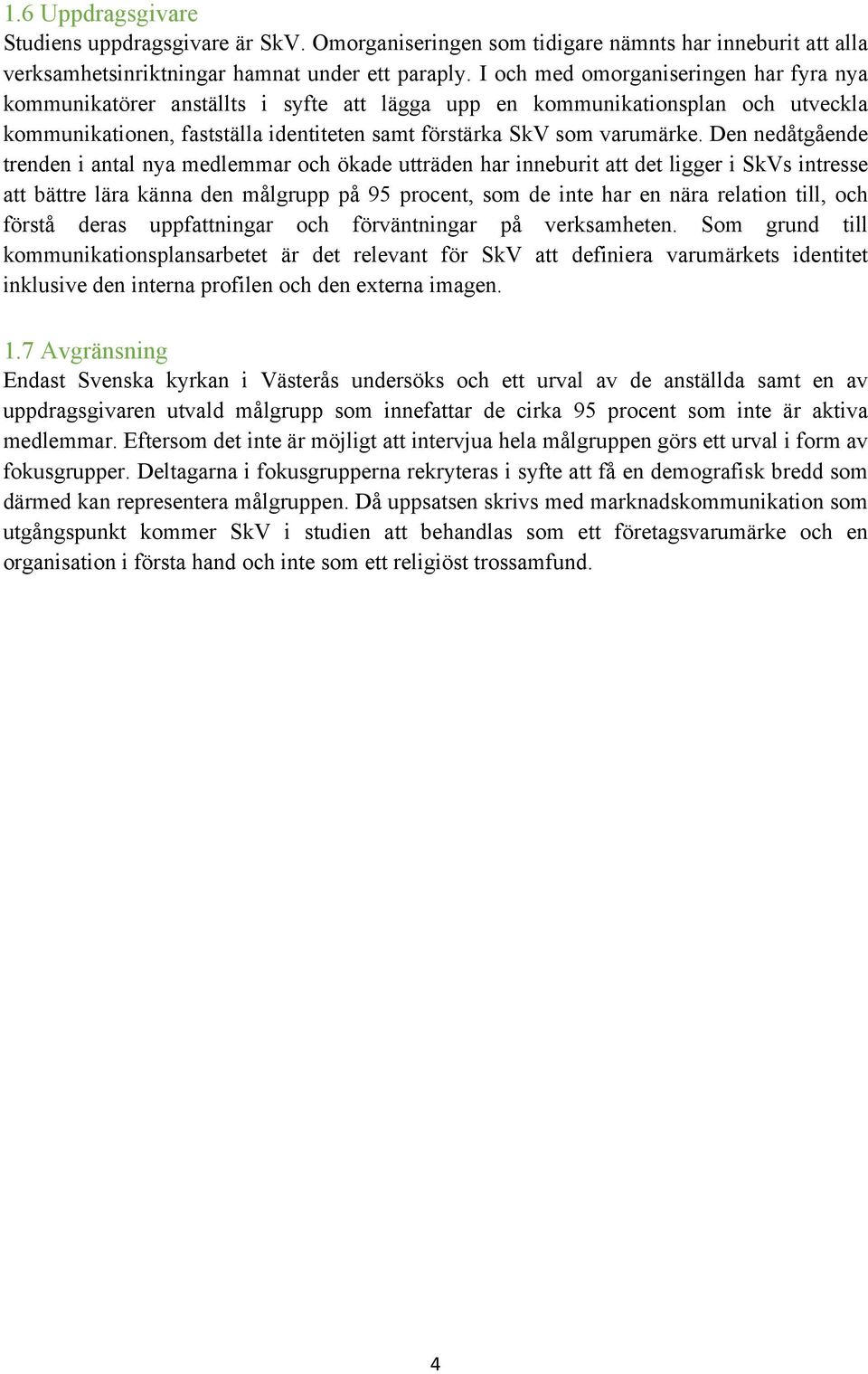 Den nedåtgående trenden i antal nya medlemmar och ökade utträden har inneburit att det ligger i SkVs intresse att bättre lära känna den målgrupp på 95 procent, som de inte har en nära relation till,