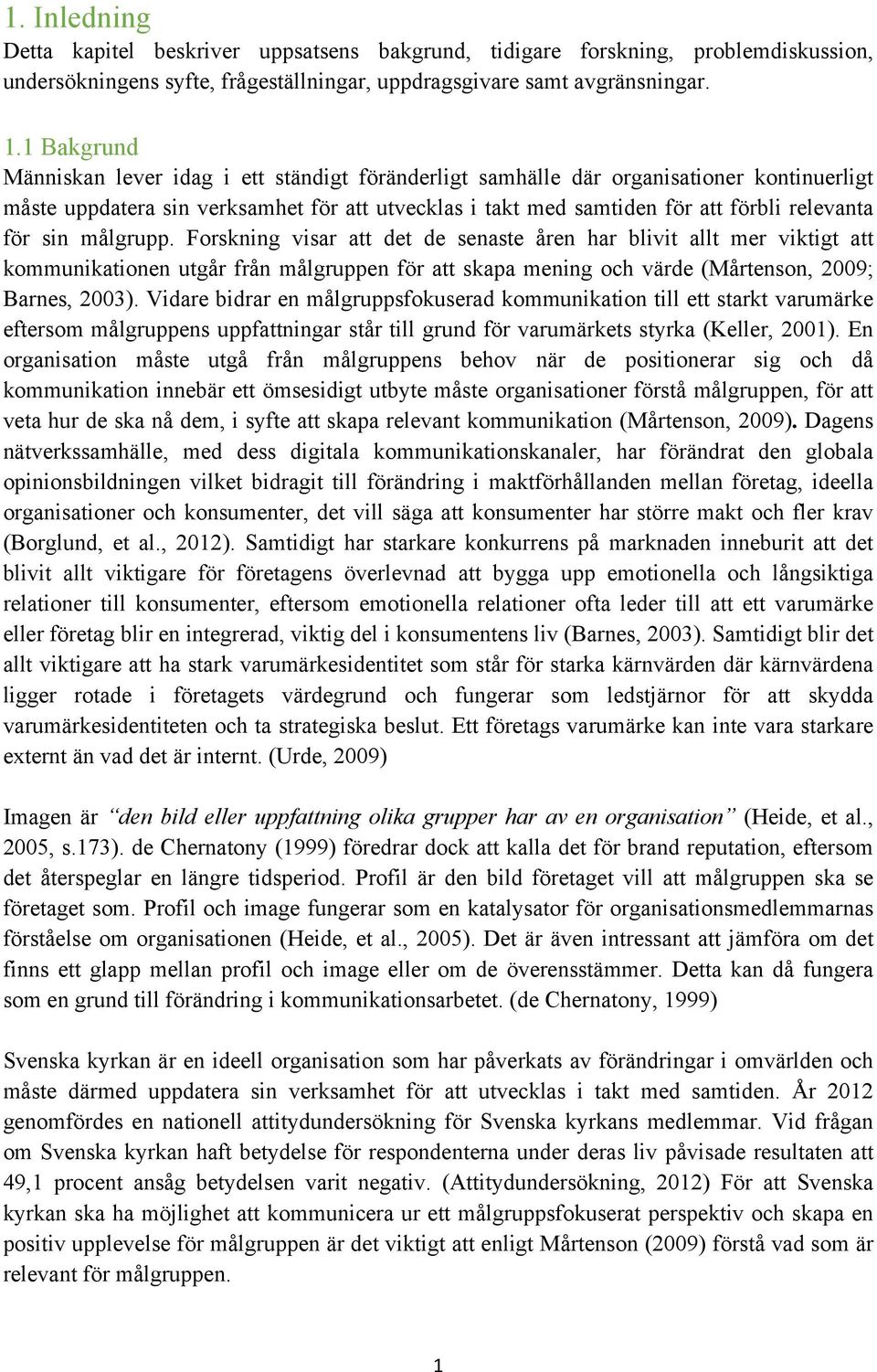 sin målgrupp. Forskning visar att det de senaste åren har blivit allt mer viktigt att kommunikationen utgår från målgruppen för att skapa mening och värde (Mårtenson, 2009; Barnes, 2003).