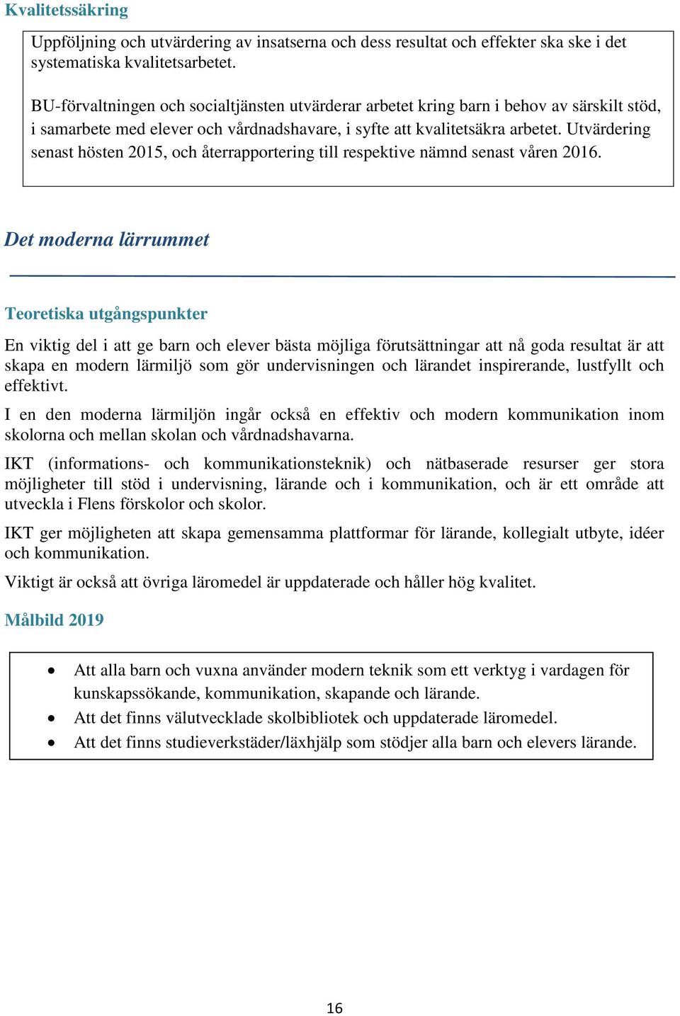 Utvärdering senast hösten 2015, och återrapportering till respektive nämnd senast våren 2016.