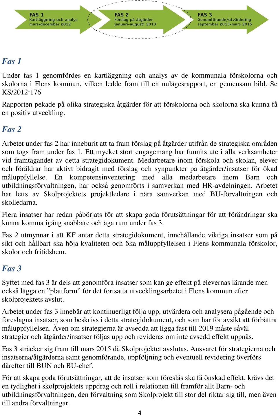 Fas 2 Arbetet under fas 2 har inneburit att ta fram förslag på åtgärder utifrån de strategiska områden som togs fram under fas 1.