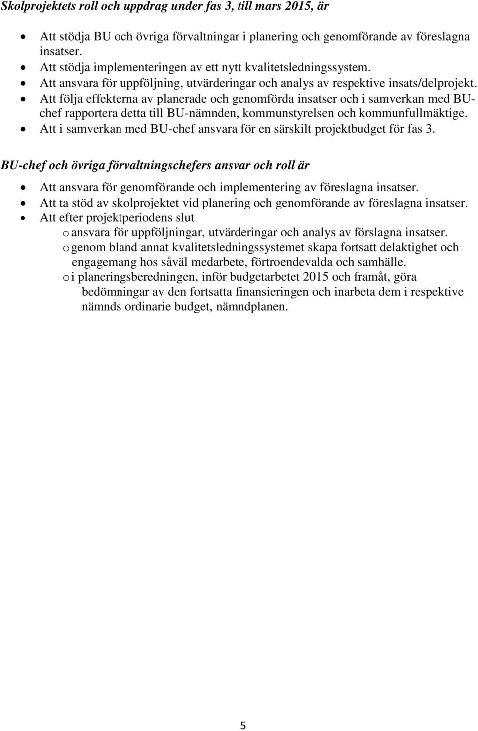 Att följa effekterna av planerade och genomförda insatser och i samverkan med BUchef rapportera detta till BU-nämnden, kommunstyrelsen och kommunfullmäktige.