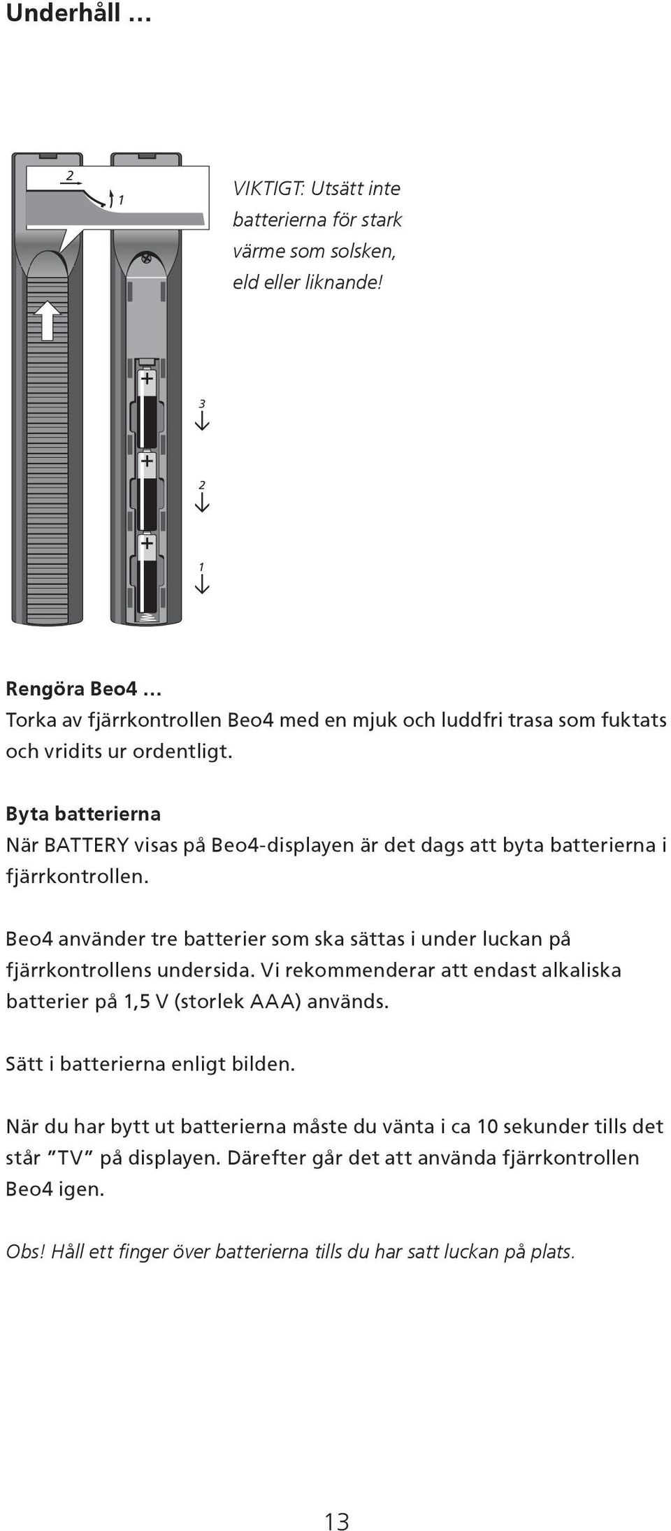 Byta batterierna När BATTERY visas på Beo4-displayen är det dags att byta batterierna i fjärrkontrollen.