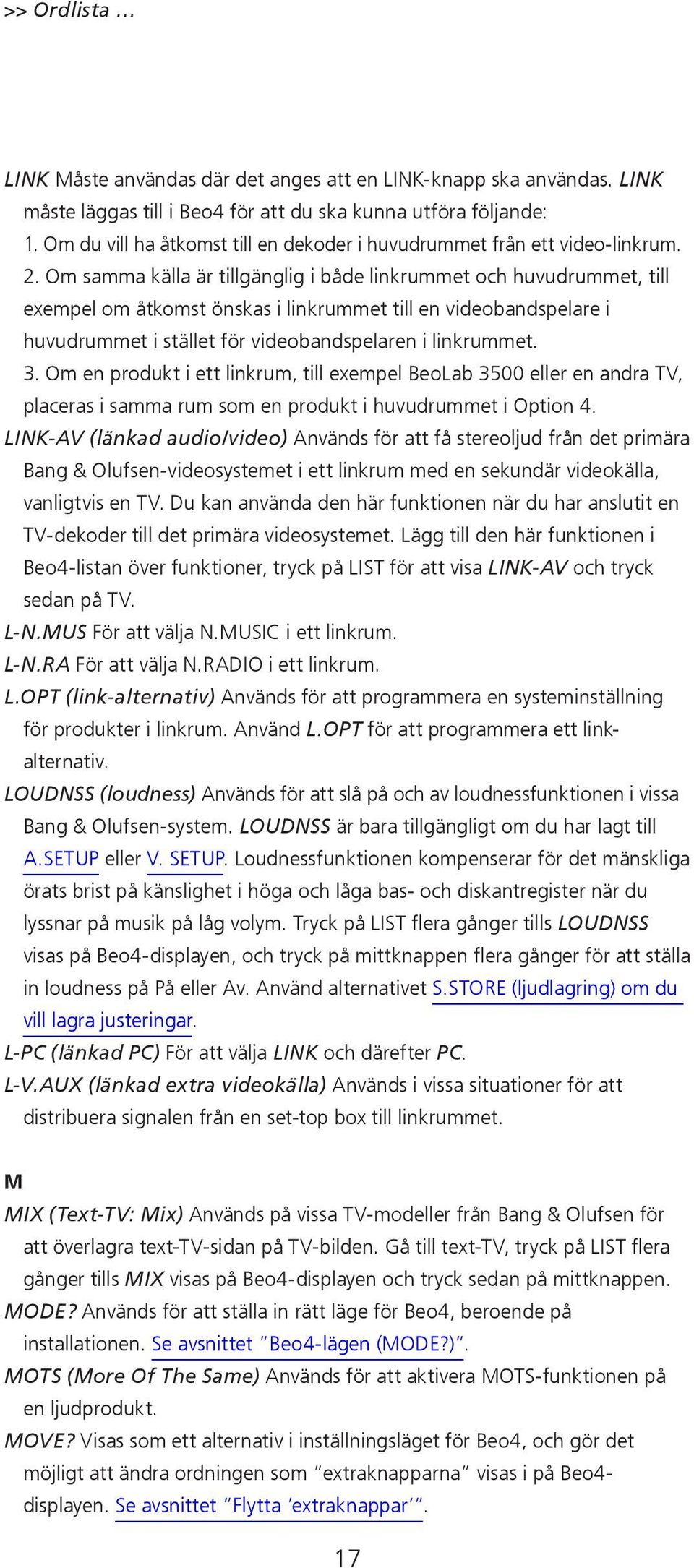 Om samma källa är tillgänglig i både linkrummet och huvudrummet, till exempel om åtkomst önskas i linkrummet till en videobandspelare i huvudrummet i stället för videobandspelaren i linkrummet. 3.