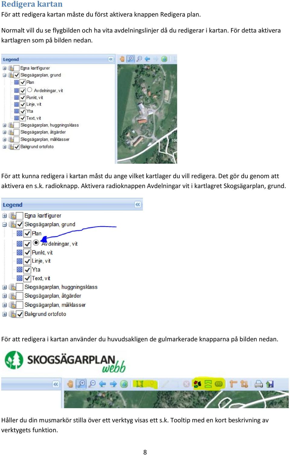 För att kunna redigera i kartan måst du ange vilket kartlager du vill redigera. Det gör du genom att aktivera en s.k. radioknapp.