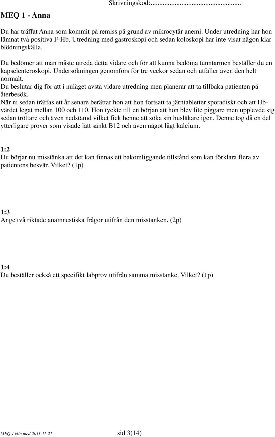 Du bedömer att man måste utreda detta vidare och för att kunna bedöma tunntarmen beställer du en kapselenteroskopi. Undersökningen genomförs för tre veckor sedan och utfaller även den helt normalt.