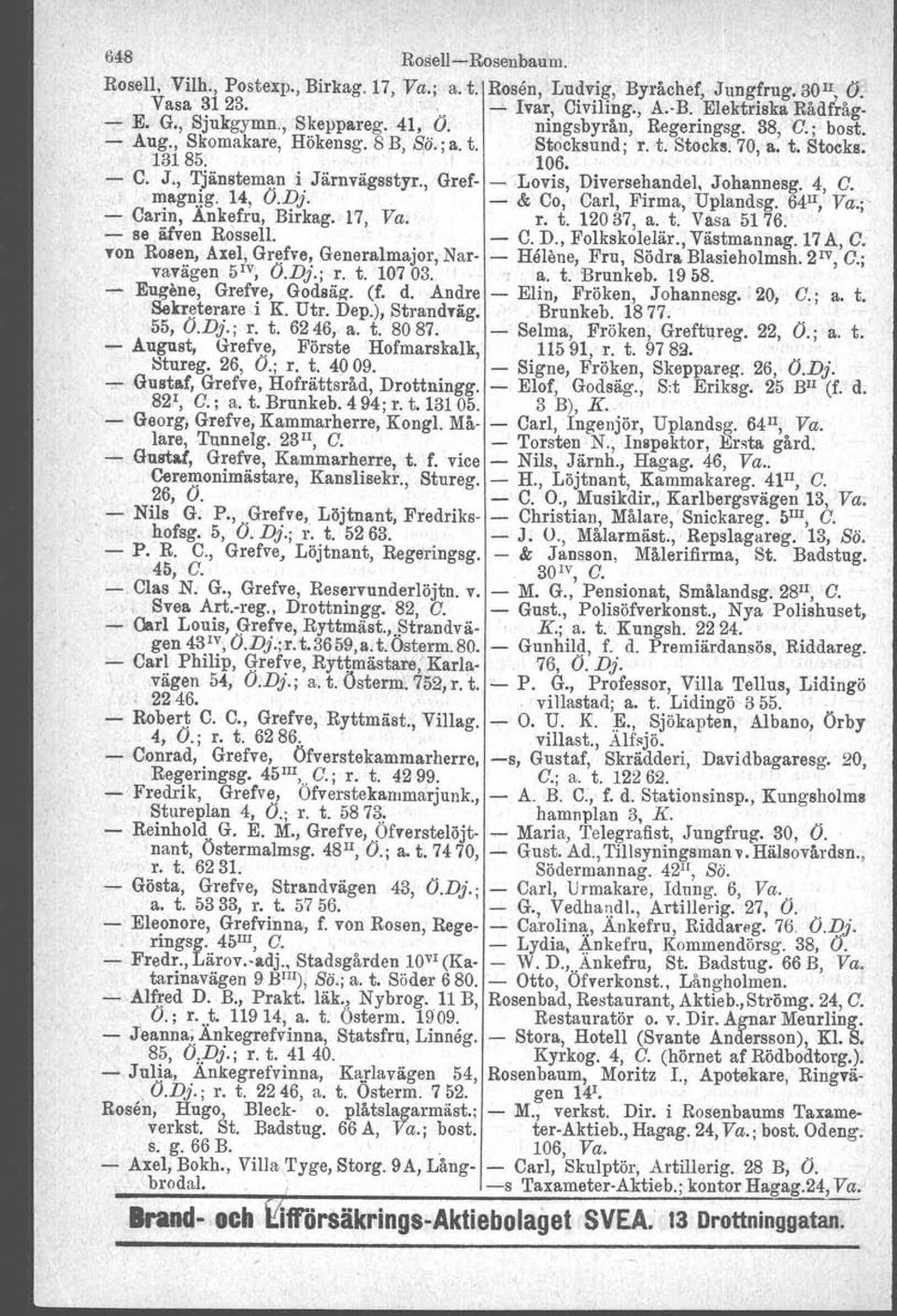 , Gref- - Lovis, Diversehandel, Johannesg. 4, O. magnjg. 14, O.Dj. - & Co, Carl, Firma, Uplandsg. 6411, Va.;' - Carin, Änkefru, Birkag. 17, Va. r. t. 12037, a. t. Vasa 5176. - se älven Rossell. - C. D., Folkskolelär.