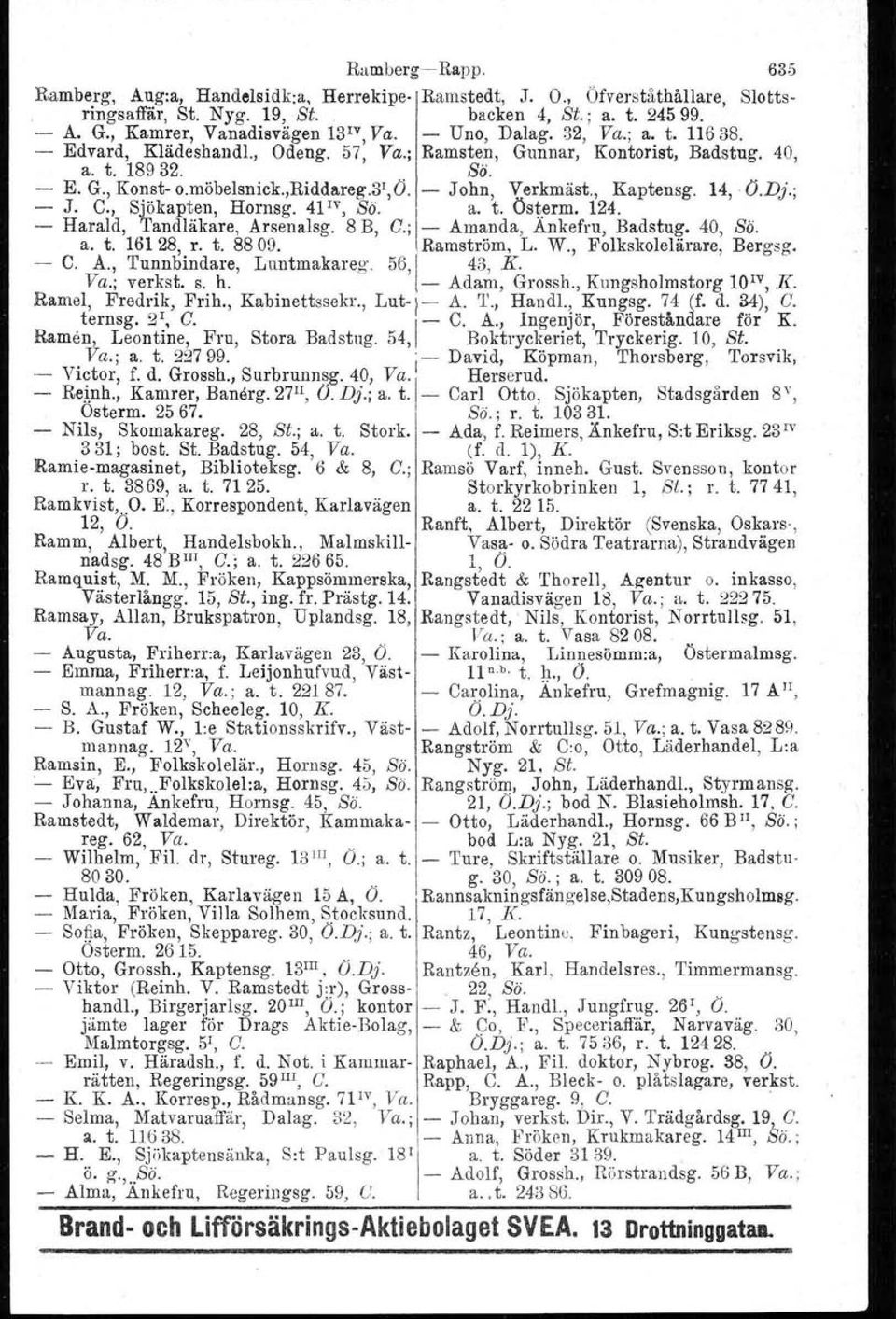 riddareg.st.r). - John, Verkmäst., Kaptensg. 14, (J.Dj.; - J. C., Sjökapten, Hornsg. 41 IV, Sä. a. t. Österm. 124. - Harald, Tandläkare, Arsenalsg. 8 B, C.; - Amanda, Ankefru, Badsbug. 40, Sä. a. t. 16128, r.