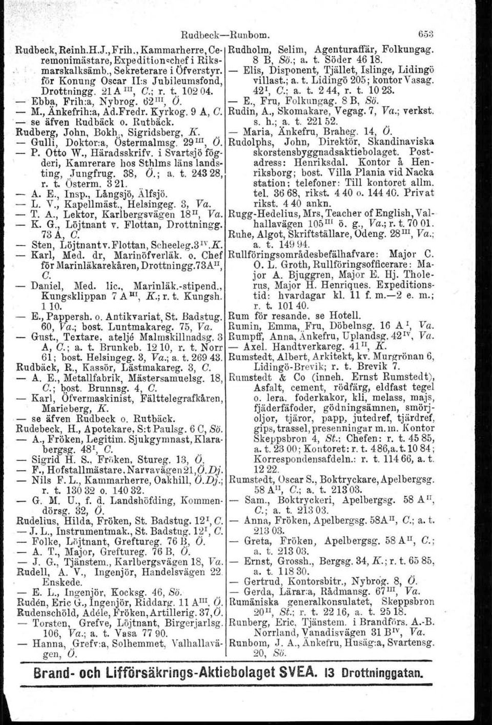 421, C.; a. t. 244, r. t. io 23. - Ebb~, Frih:a, Nybrog. ti2 I1I, O. E., Fru, Folkungag. 8 B, Sä. - J\L, Ankefrih:a, Ad.Fredr. Kyrkog. 9 A, C. Rudin, A., Skomakare, Vegag. 7, Va.; verkst.