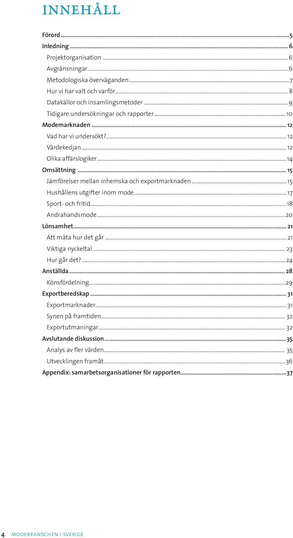 .. 15 Jämförelser mellan inhemska och exportmarknaden...15 Hushållens utgifter inom mode... 17 Sport- och fritid...18 Andrahandsmode...20 Lönsamhet... 21 Att mäta hur det går...21 Viktiga nyckeltal.