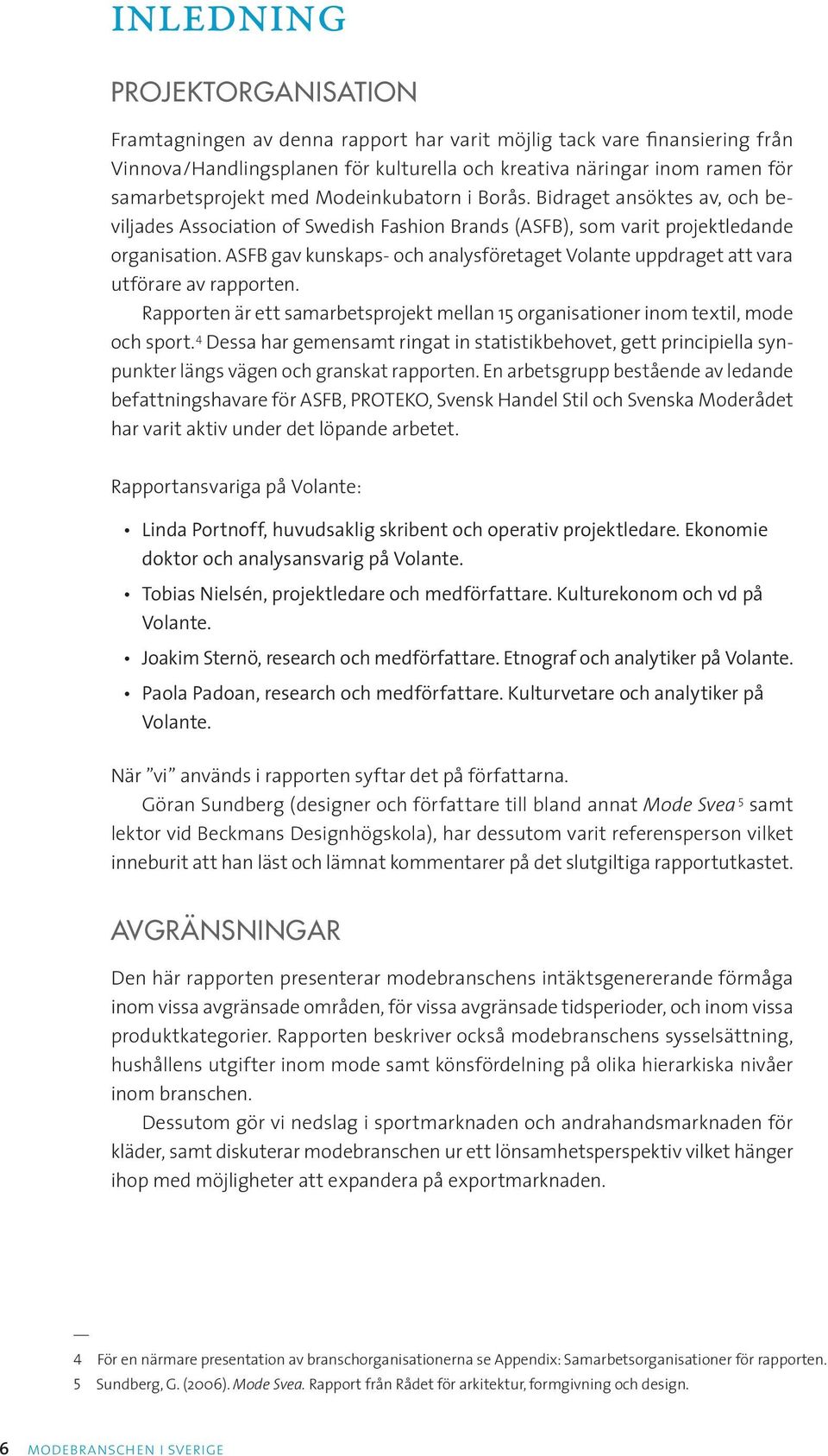 ASFB gav kunskaps- och analysföretaget Volante uppdraget att vara utförare av rapporten. Rapporten är ett samarbetsprojekt mellan 15 organisationer inom textil, mode och sport.