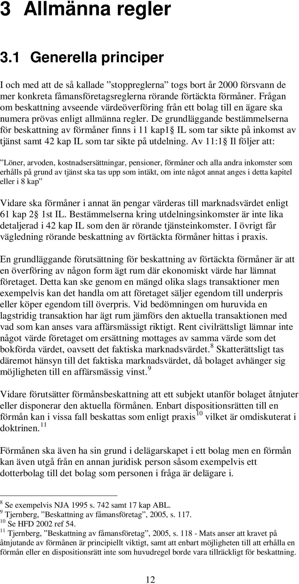 De grundläggande bestämmelserna för beskattning av förmåner finns i 11 kap1 IL som tar sikte på inkomst av tjänst samt 42 kap IL som tar sikte på utdelning.