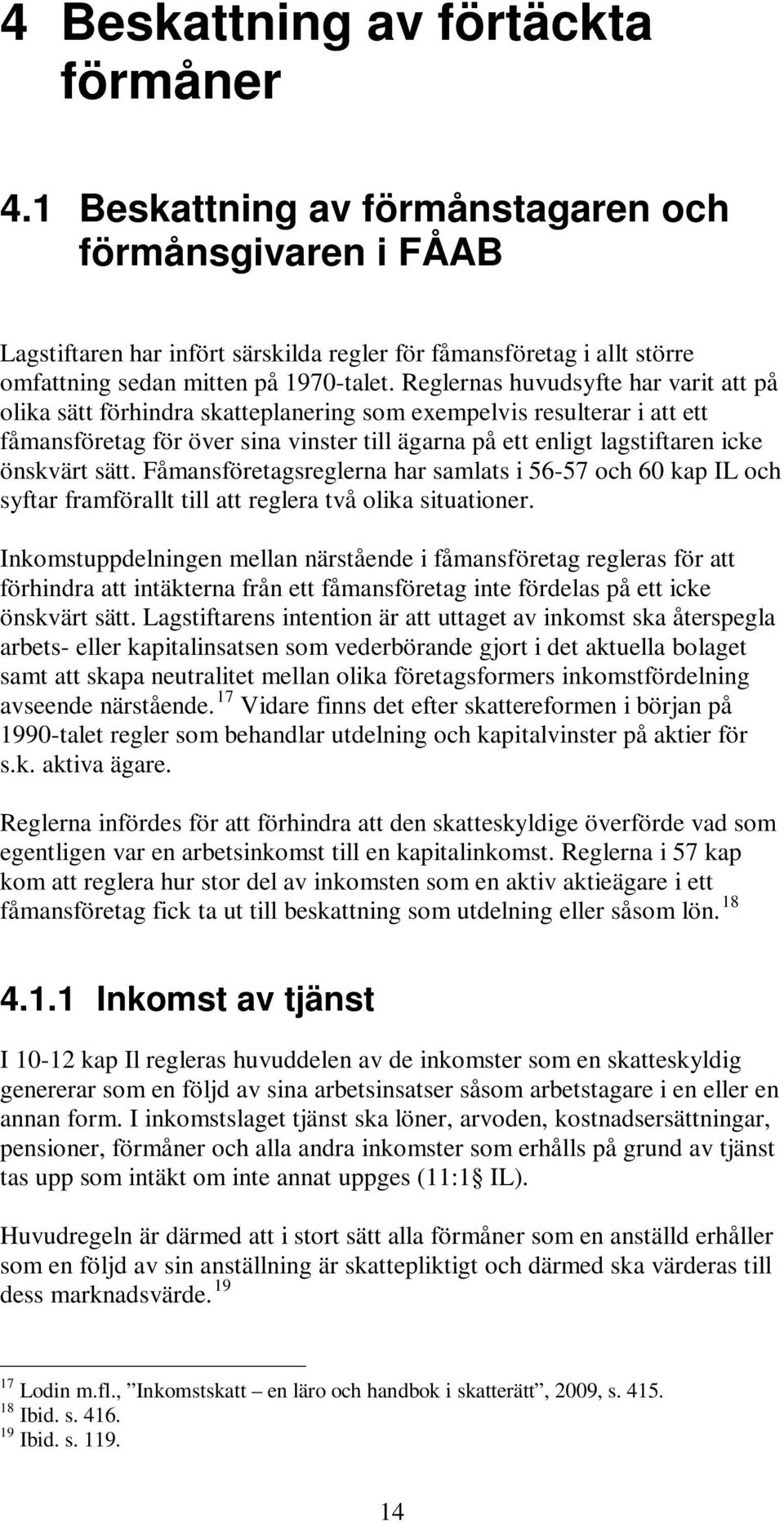 Reglernas huvudsyfte har varit att på olika sätt förhindra skatteplanering som exempelvis resulterar i att ett fåmansföretag för över sina vinster till ägarna på ett enligt lagstiftaren icke önskvärt