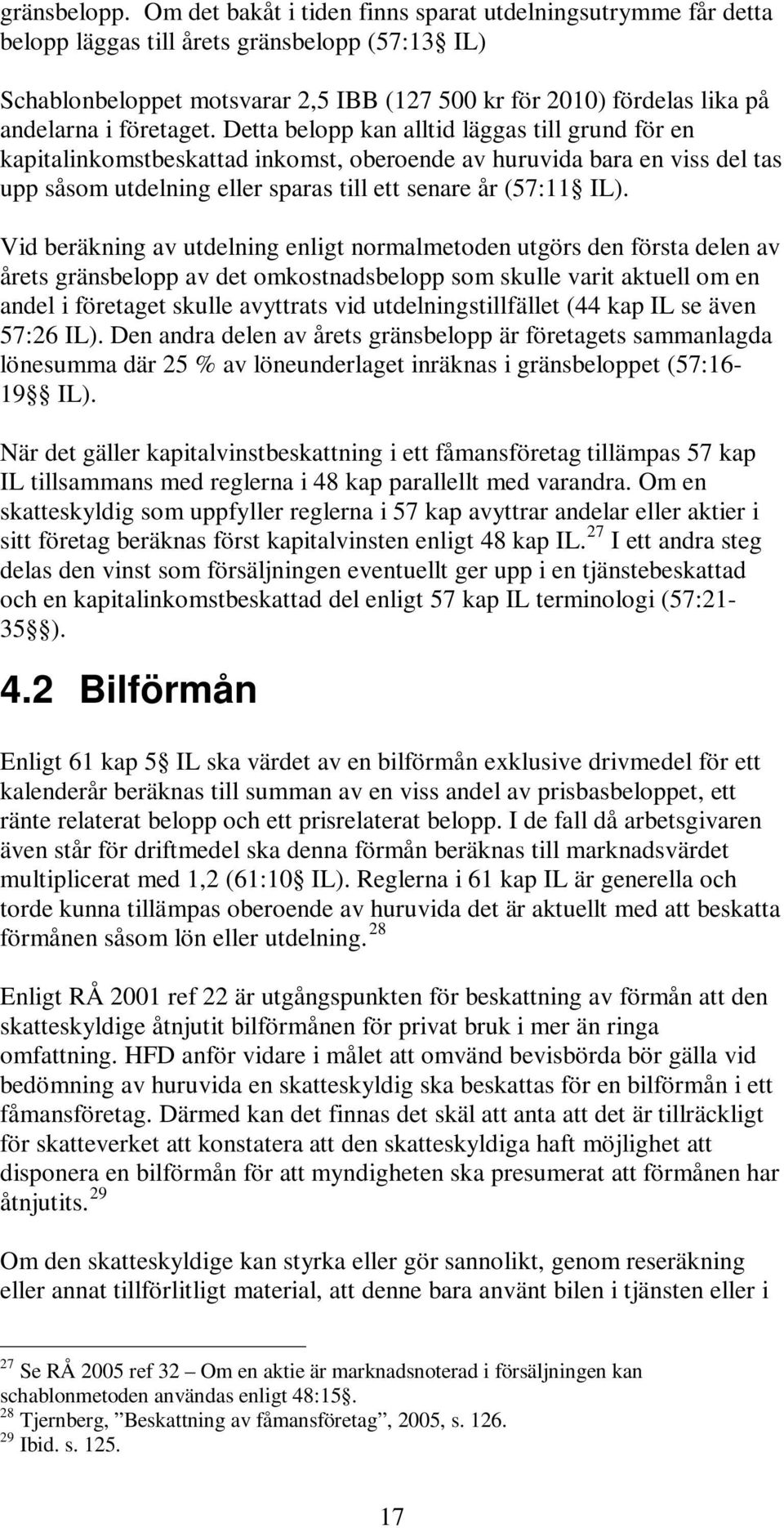 företaget. Detta belopp kan alltid läggas till grund för en kapitalinkomstbeskattad inkomst, oberoende av huruvida bara en viss del tas upp såsom utdelning eller sparas till ett senare år (57:11 IL).