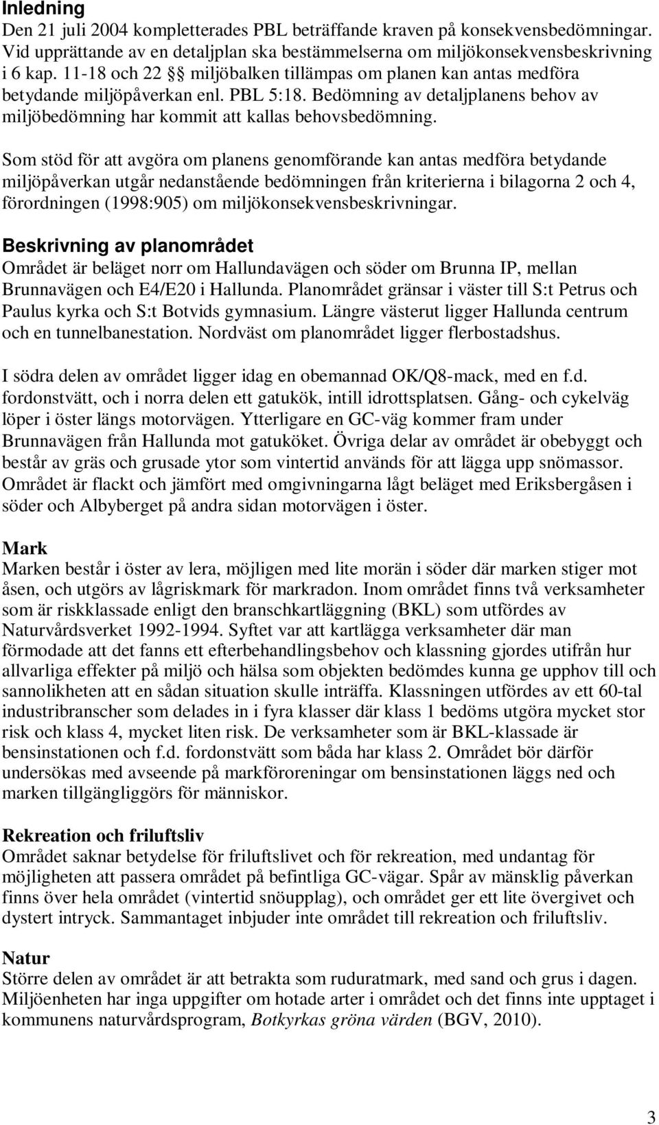 Som stöd för att avgöra om planens genomförande kan antas medföra betydande miljöpåverkan utgår nedanstående bedömningen från kriterierna i bilagorna 2 och 4, förordningen (1998:905) om