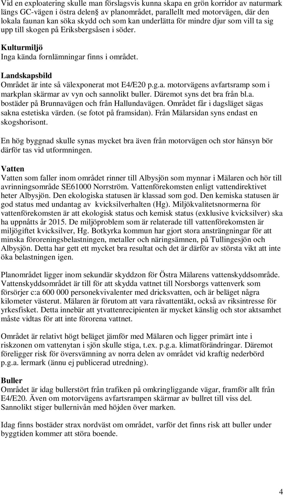 Landskapsbild Området är inte så välexponerat mot E4/E20 p.g.a. motorvägens avfartsramp som i markplan skärmar av vyn och sannolikt buller. Däremot syns det bra från bl.a. bostäder på Brunnavägen och från Hallundavägen.