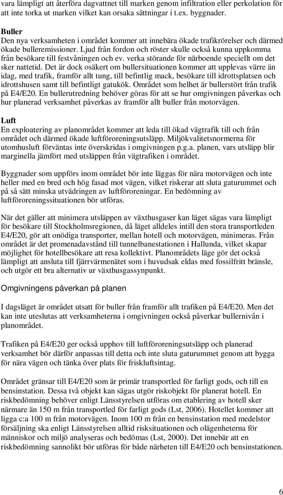 Ljud från fordon och röster skulle också kunna uppkomma från besökare till festvåningen och ev. verka störande för närboende speciellt om det sker nattetid.