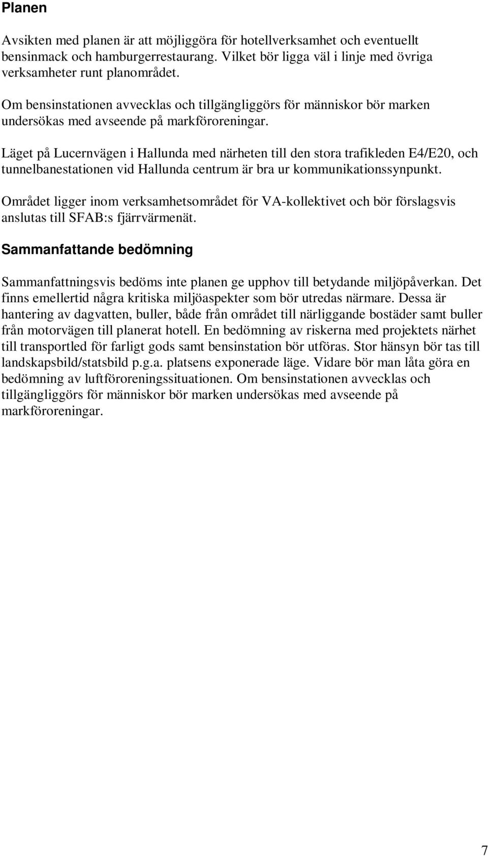 Läget på Lucernvägen i Hallunda med närheten till den stora trafikleden E4/E20, och tunnelbanestationen vid Hallunda centrum är bra ur kommunikationssynpunkt.