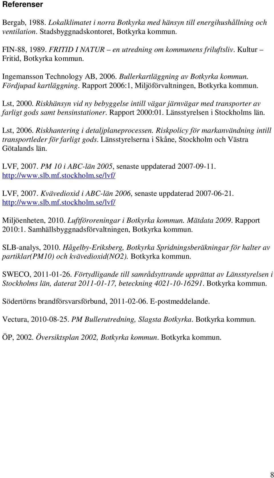 Rapport 2006:1, Miljöförvaltningen, Botkyrka kommun. Lst, 2000. Riskhänsyn vid ny bebyggelse intill vägar järnvägar med transporter av farligt gods samt bensinstationer. Rapport 2000:01.