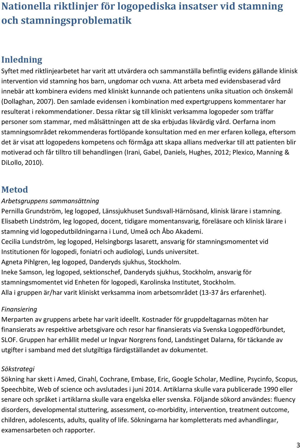 Att arbeta med evidensbaserad vård innebär att kombinera evidens med kliniskt kunnande och patientens unika situation och önskemål (Dollaghan, 2007).