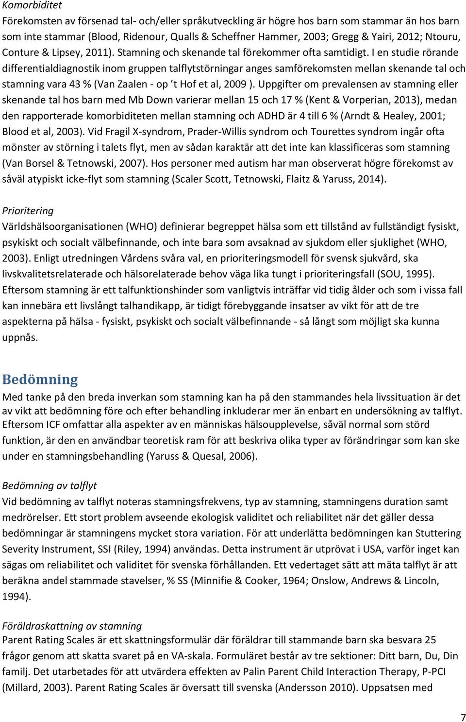 I en studie rörande differentialdiagnostik inom gruppen talflytstörningar anges samförekomsten mellan skenande tal och stamning vara 43 % (Van Zaalen - op t Hof et al, 2009 ).