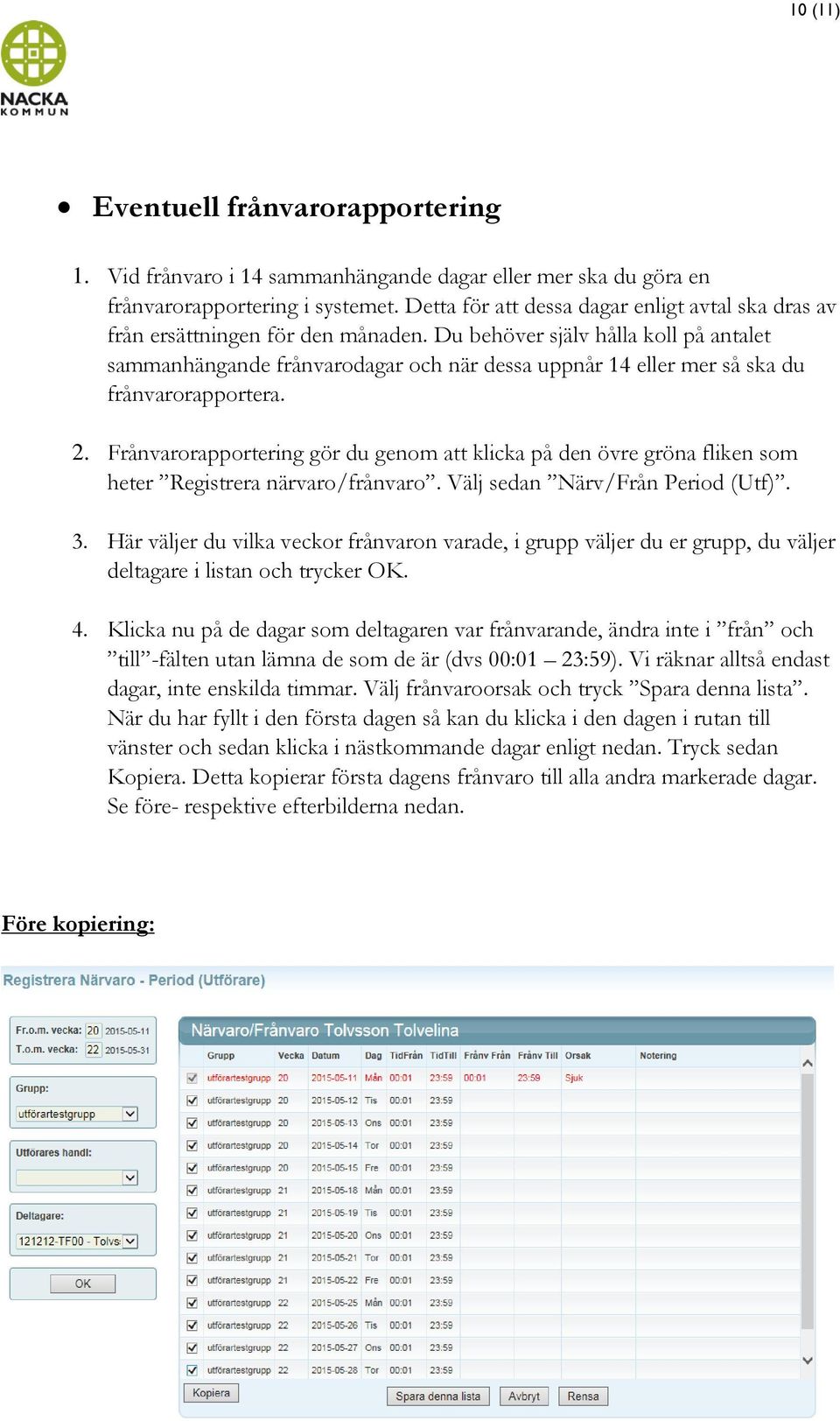 Du behöver själv hålla koll på antalet sammanhängande frånvarodagar och när dessa uppnår 14 eller mer så ska du frånvarorapportera. 2.