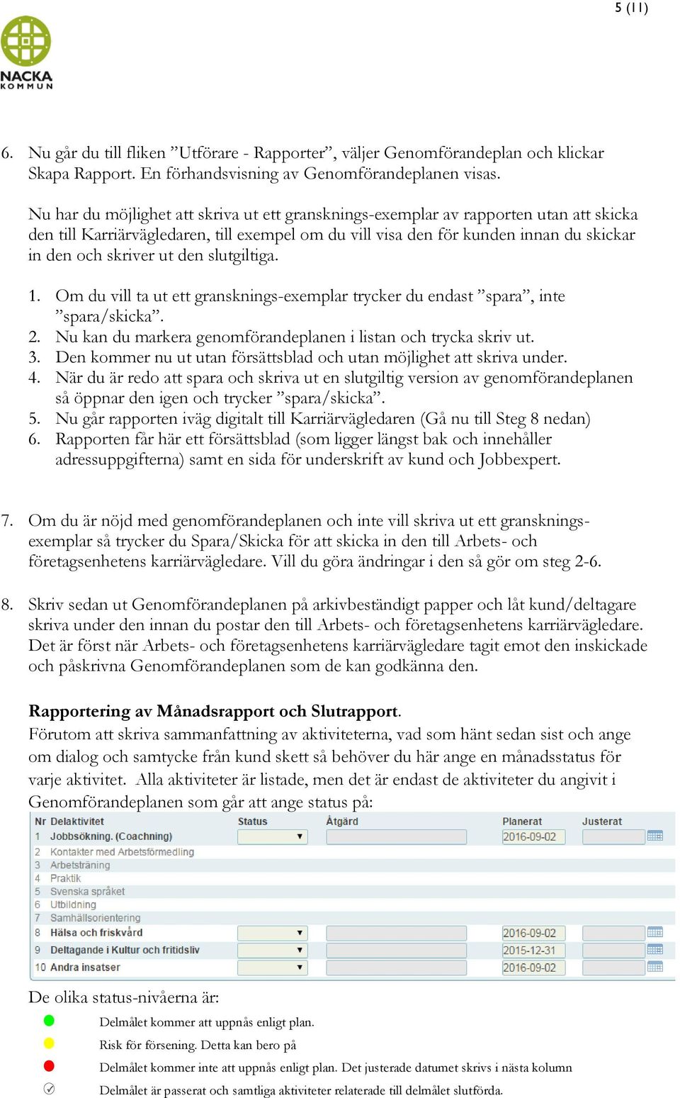 den slutgiltiga. 1. Om du vill ta ut ett gransknings-exemplar trycker du endast spara, inte spara/skicka. 2. Nu kan du markera genomförandeplanen i listan och trycka skriv ut. 3.