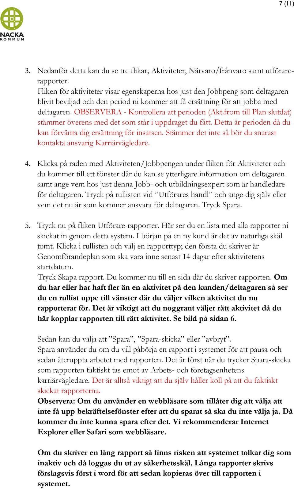 OBSERVERA - Kontrollera att perioden (Akt.from till Plan slutdat) stämmer överens med det som står i uppdraget du fått. Detta är perioden då du kan förvänta dig ersättning för insatsen.