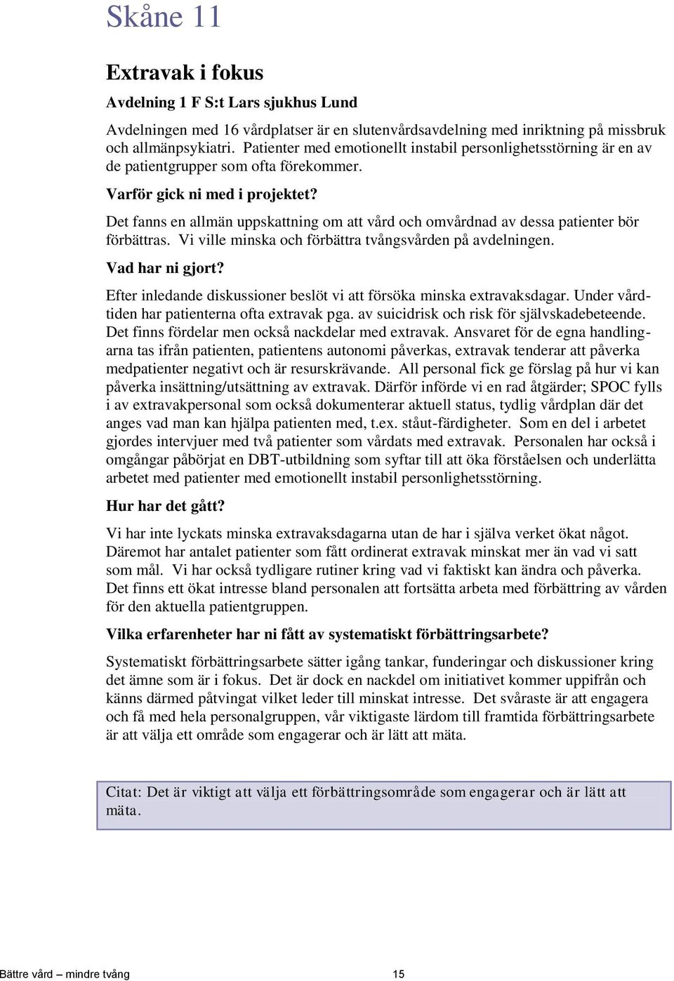 Vi ville minska och förbättra tvångsvården på avdelningen. Efter inledande diskussioner beslöt vi att försöka minska extravaksdagar. Under vårdtiden har patienterna ofta extravak pga.