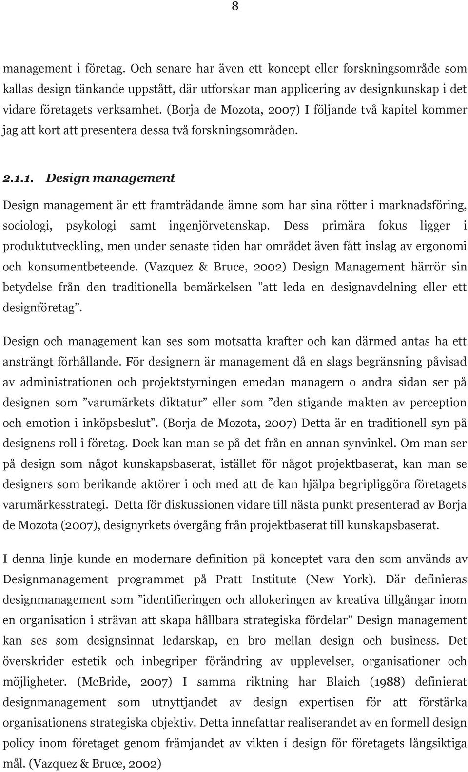 1. Design management Design management är ett framträdande ämne som har sina rötter i marknadsföring, sociologi, psykologi samt ingenjörvetenskap.