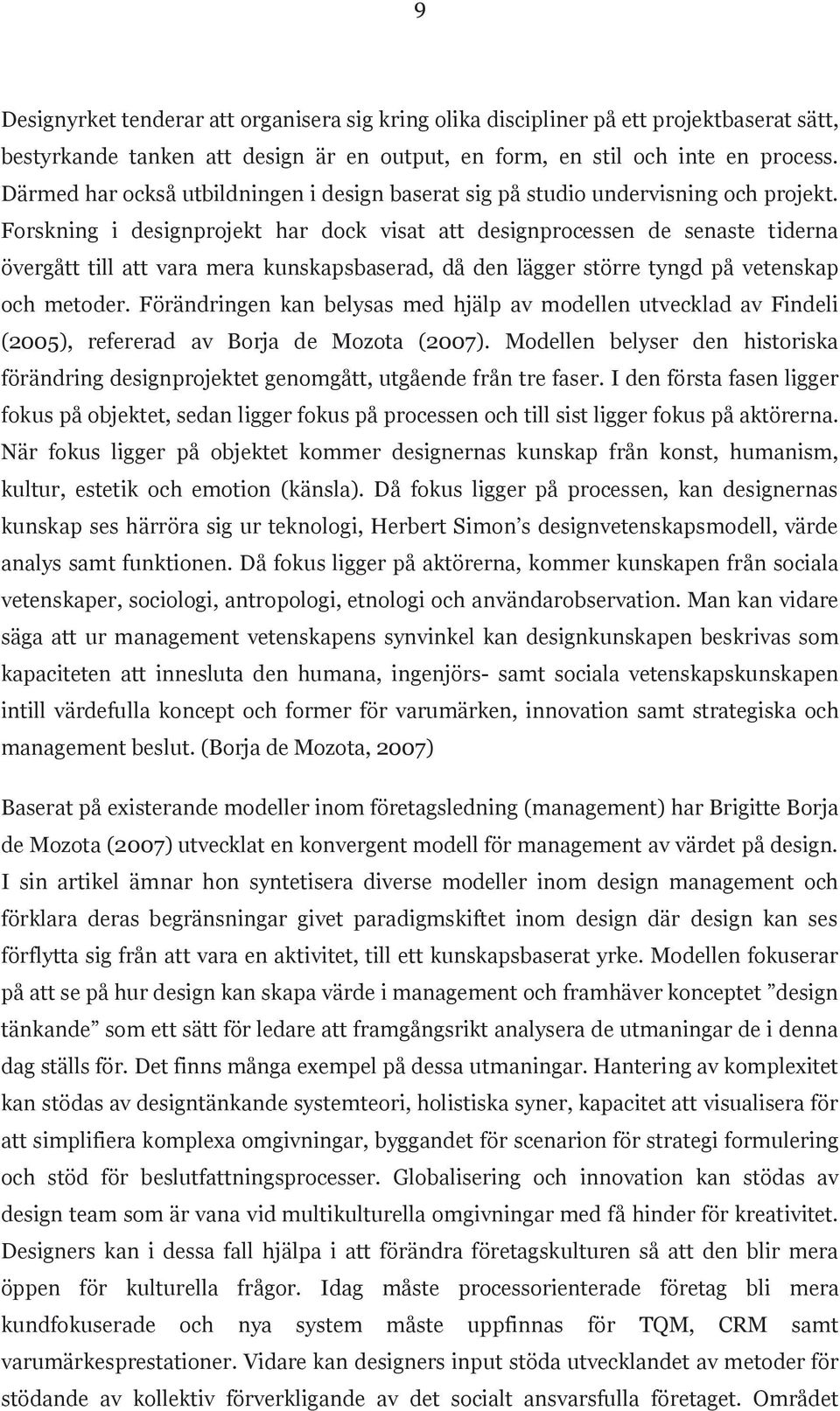 Forskning i designprojekt har dock visat att designprocessen de senaste tiderna övergått till att vara mera kunskapsbaserad, då den lägger större tyngd på vetenskap och metoder.