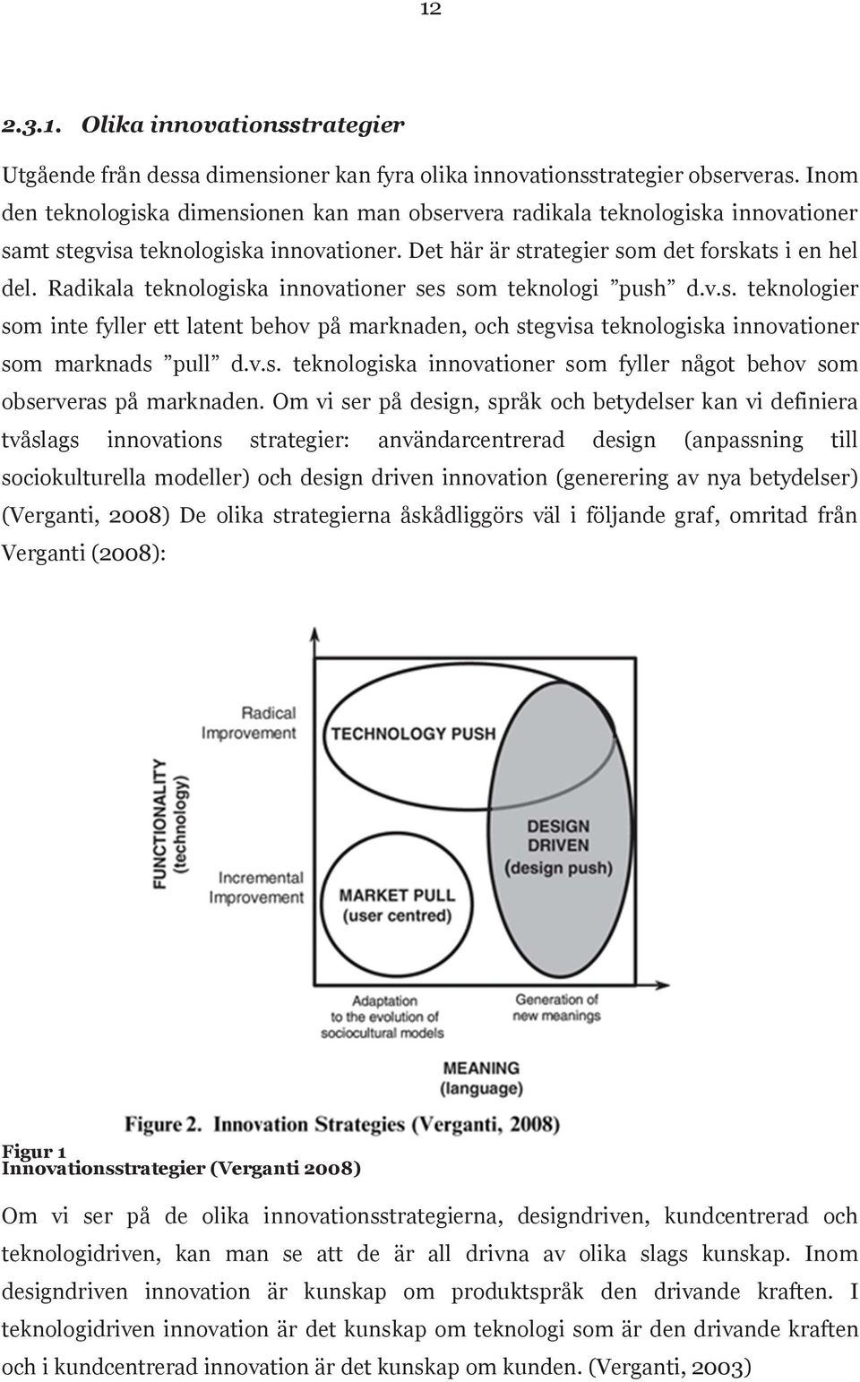 Radikala teknologiska innovationer ses som teknologi push d.v.s. teknologier som inte fyller ett latent behov på marknaden, och stegvisa teknologiska innovationer som marknads pull d.v.s. teknologiska innovationer som fyller något behov som observeras på marknaden.