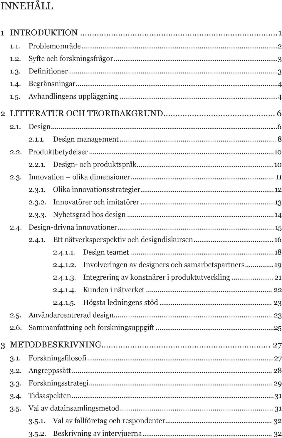 3.2. Innovatörer och imitatörer... 13 2.3.3. Nyhetsgrad hos design... 14 2.4. Design-drivna innovationer... 15 2.4.1. Ett nätverksperspektiv och designdiskursen... 16 2.4.1.1. Design teamet... 18 2.4.1.2. Involveringen av designers och samarbetspartners.