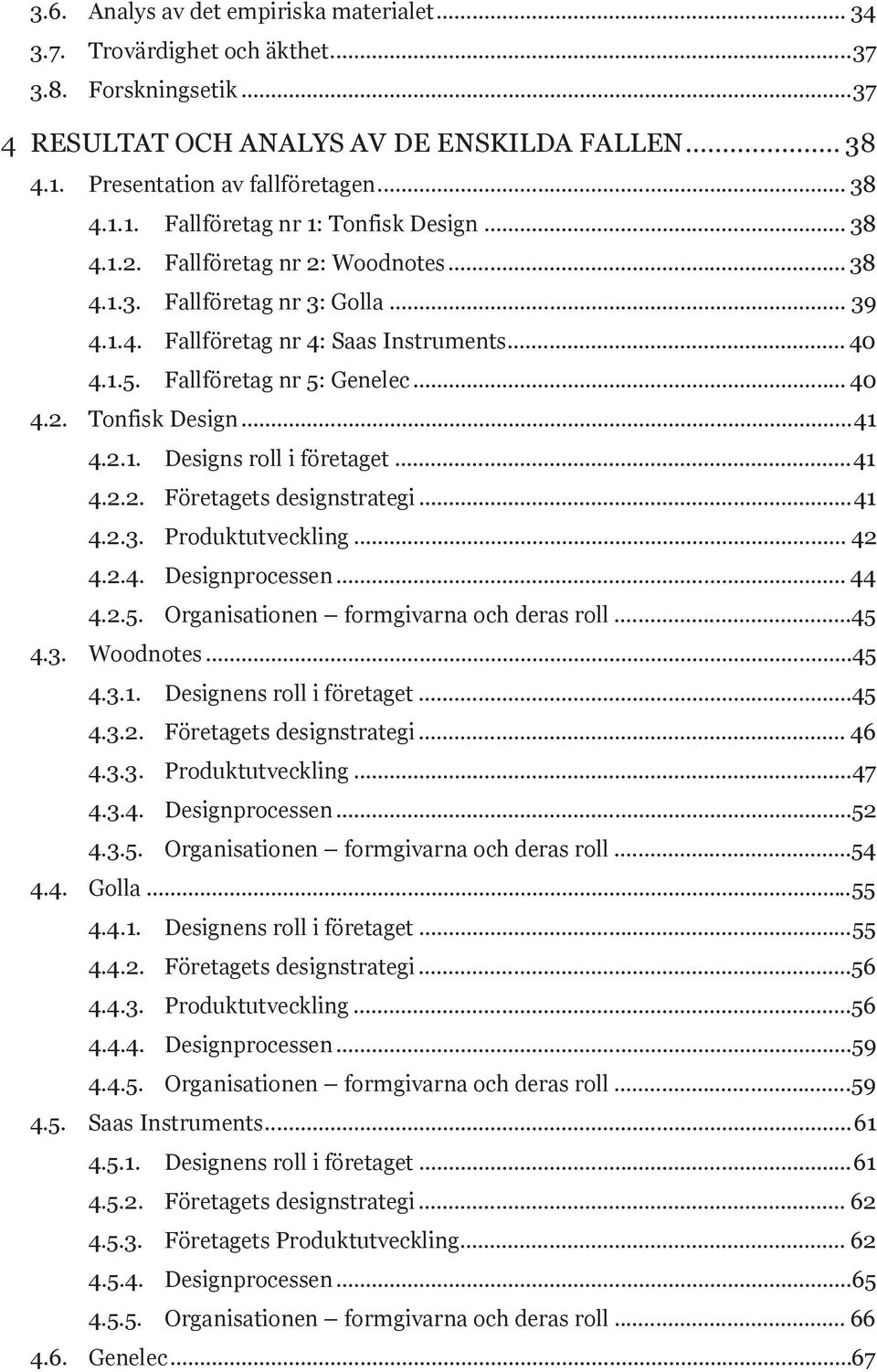 2.1. Designs roll i företaget... 41 4.2.2. Företagets designstrategi... 41 4.2.3. Produktutveckling... 42 4.2.4. Designprocessen... 44 4.2.5. Organisationen formgivarna och deras roll...45 4.3. Woodnotes.