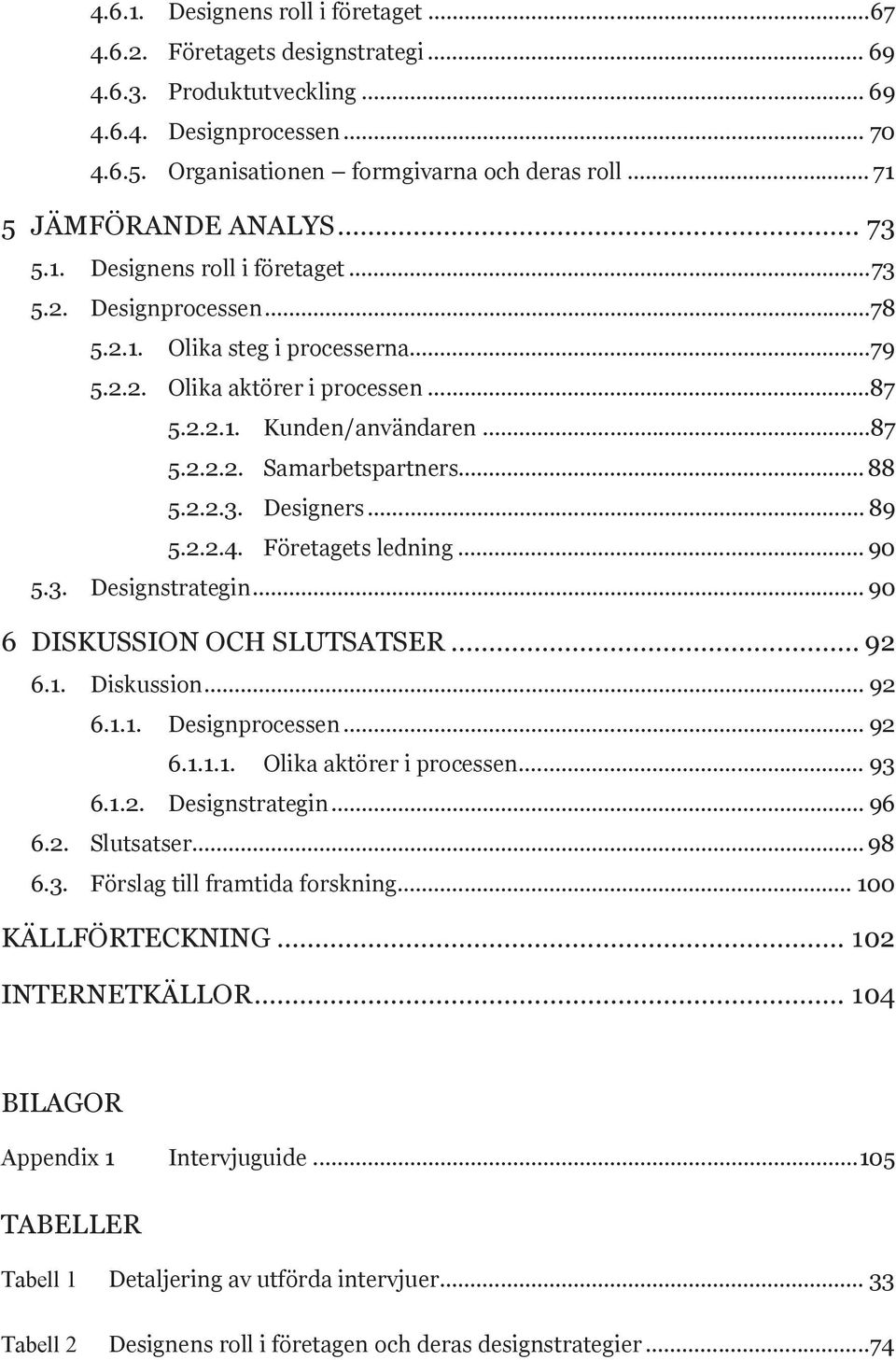 ..87 5.2.2.2. Samarbetspartners... 88 5.2.2.3. Designers... 89 5.2.2.4. Företagets ledning... 90 5.3. Designstrategin... 90 6 DISKUSSION OCH SLUTSATSER... 92 6.1. Diskussion... 92 6.1.1. Designprocessen.