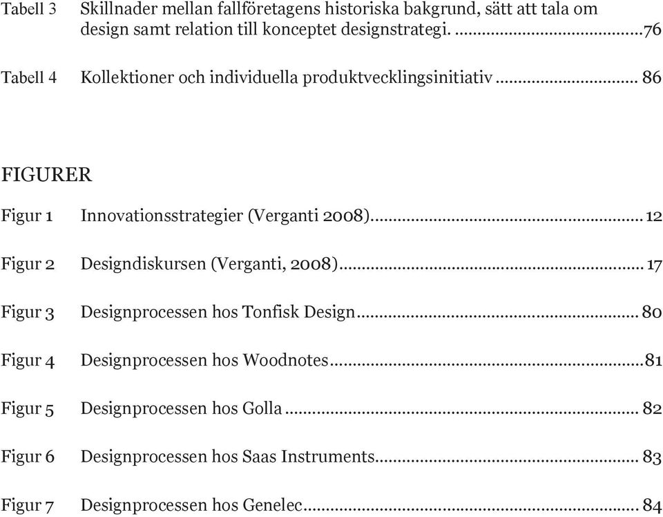 .. 12 Figur 2 Designdiskursen (Verganti, 2008)... 17 Figur 3 Designprocessen hos Tonfisk Design.