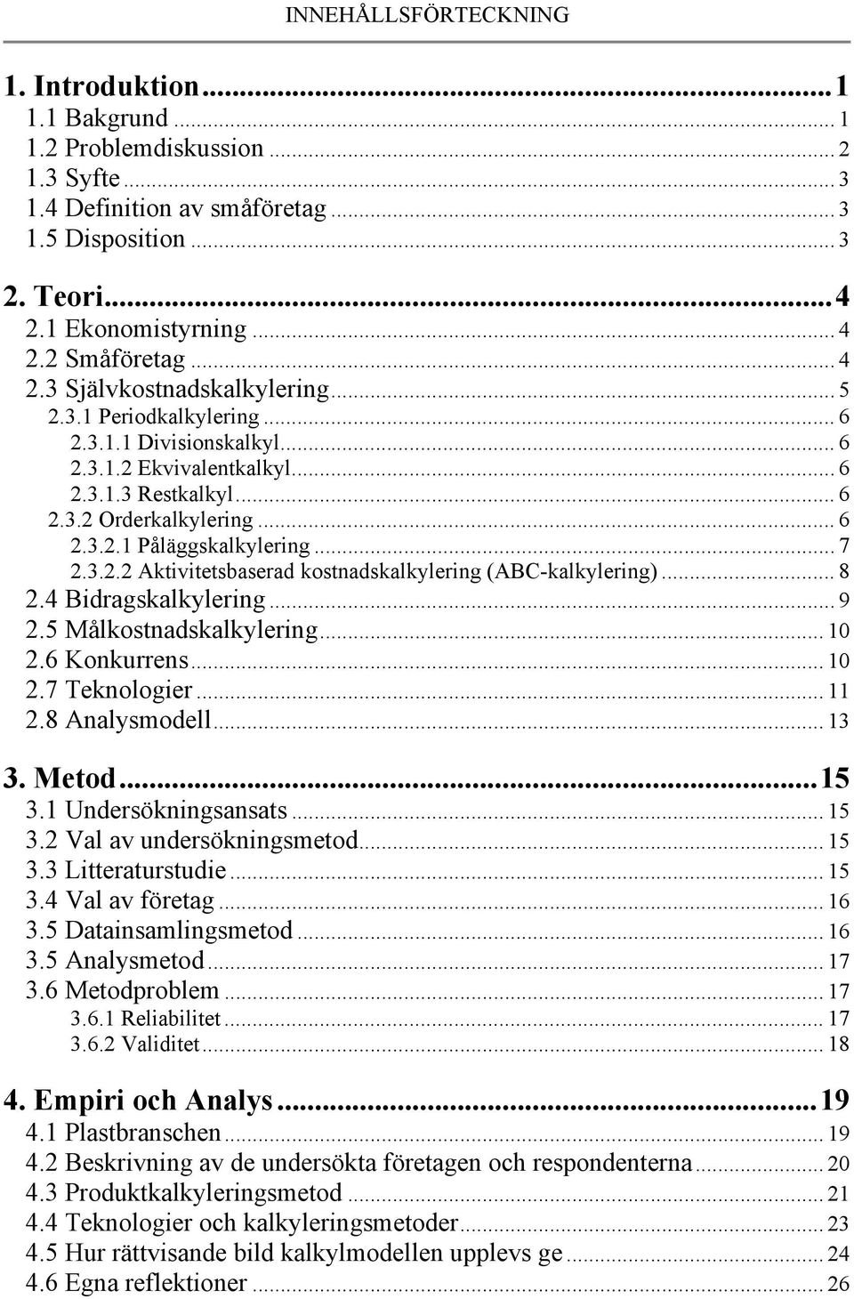 .. 7 2.3.2.2 Aktivitetsbaserad kostnadskalkylering (ABC-kalkylering)... 8 2.4 Bidragskalkylering... 9 2.5 Målkostnadskalkylering... 10 2.6 Konkurrens... 10 2.7 Teknologier... 11 2.8 Analysmodell.