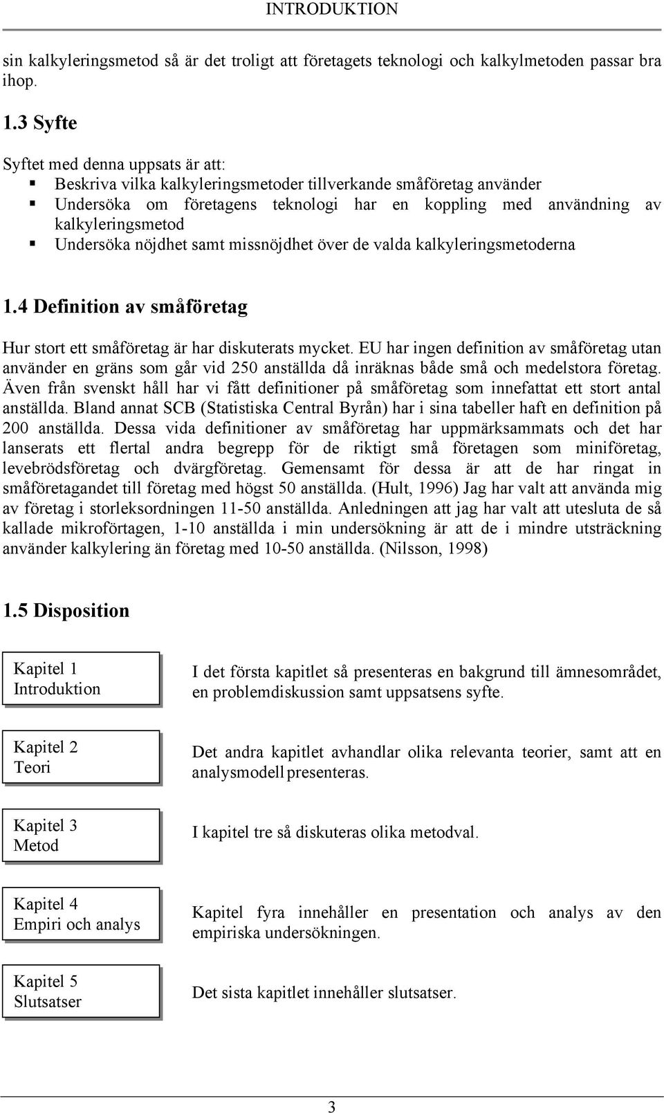 Undersöka nöjdhet samt missnöjdhet över de valda kalkyleringsmetoderna 1.4 Definition av småföretag Hur stort ett småföretag är har diskuterats mycket.