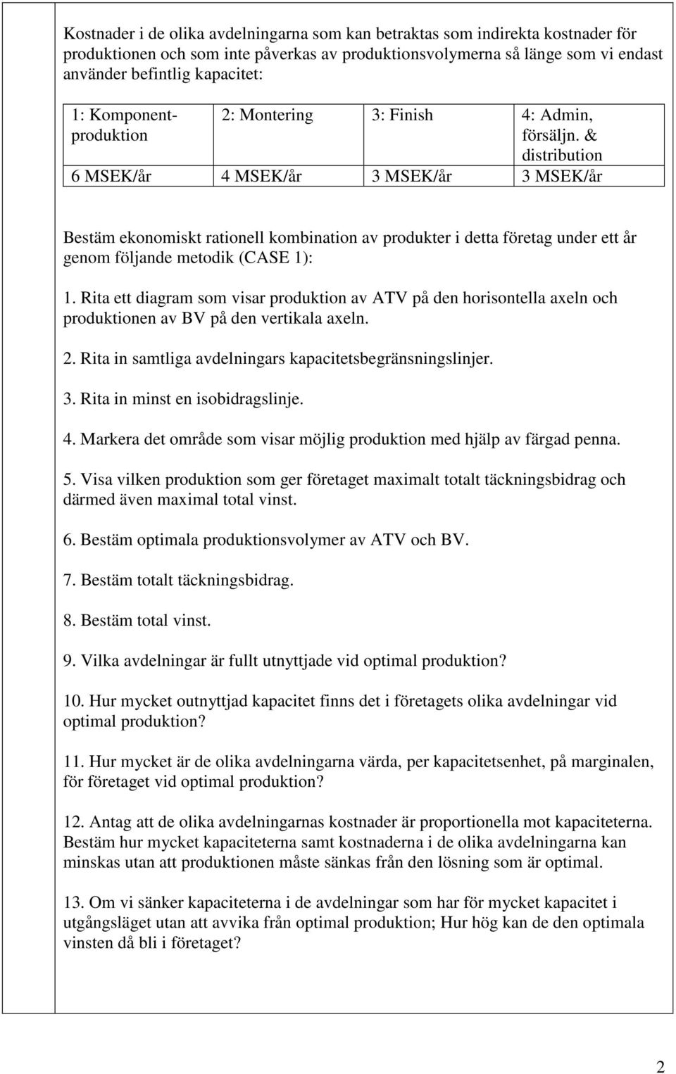 & distribution 6 MSEK/år 4 MSEK/år 3 MSEK/år 3 MSEK/år Bestäm ekonomiskt rationell kombination av produkter i detta företag under ett år genom följande metodik (CASE 1): 1.