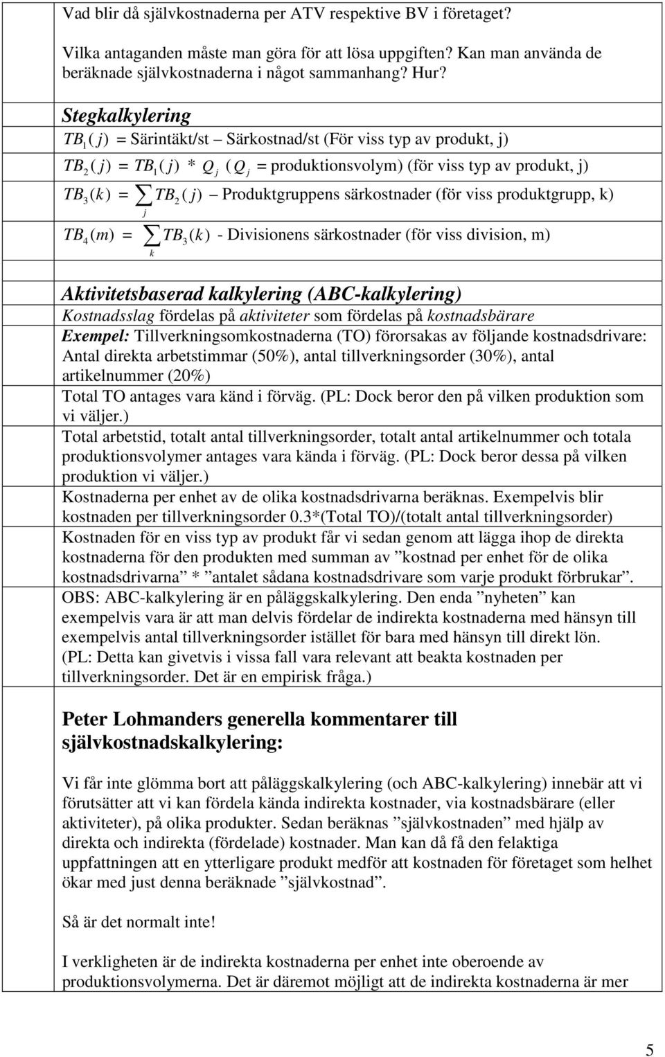 Produktgruppens särkostnader (för viss produktgrupp, k) j TB ( m ) = 4 TB ( ) 3 k - Divisionens särkostnader (för viss division, m) k Aktivitetsbaserad kalkylering (ABC-kalkylering) Kostnadsslag