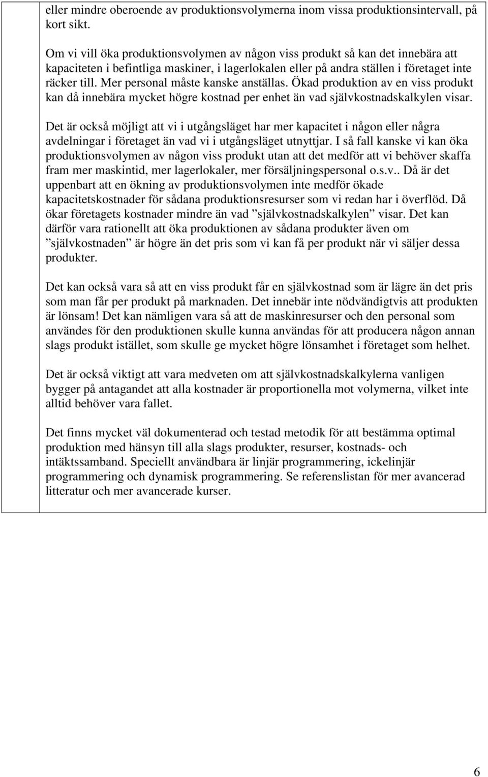 Mer personal måste kanske anställas. Ökad produktion av en viss produkt kan då innebära mycket högre kostnad per enhet än vad självkostnadskalkylen visar.