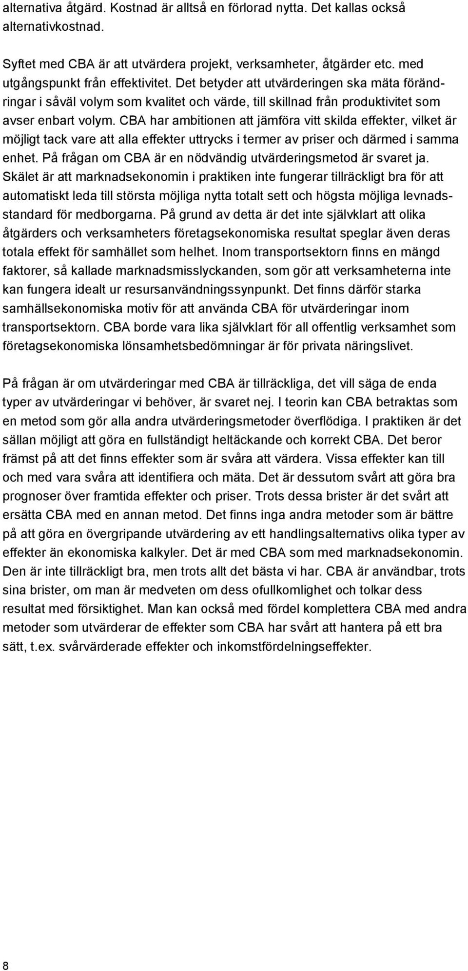 CBA har ambitionen att jämföra vitt skilda effekter, vilket är möjligt tack vare att alla effekter uttrycks i termer av priser och därmed i samma enhet.