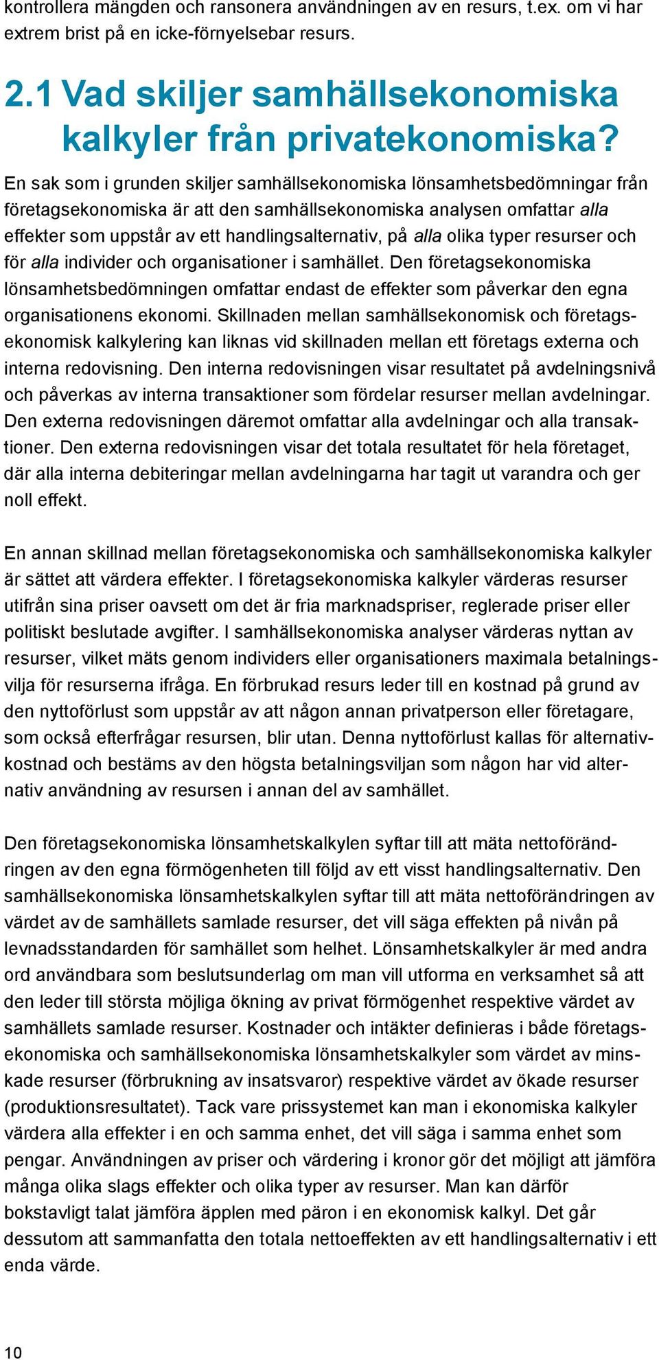 alla olika typer resurser och för alla individer och organisationer i samhället. Den företagsekonomiska lönsamhetsbedömningen omfattar endast de effekter som påverkar den egna organisationens ekonomi.