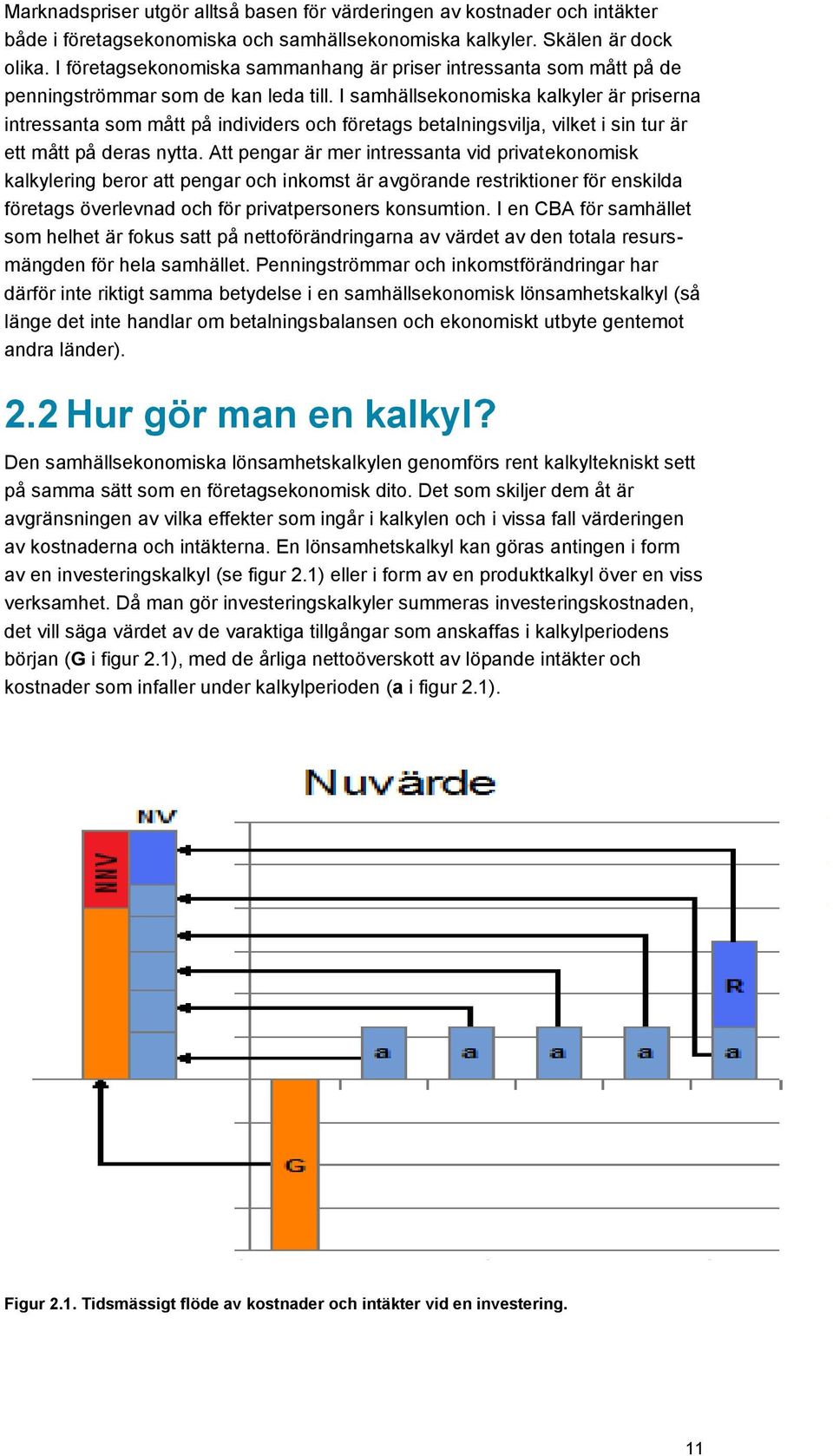 I samhällsekonomiska kalkyler är priserna intressanta som mått på individers och företags betalningsvilja, vilket i sin tur är ett mått på deras nytta.