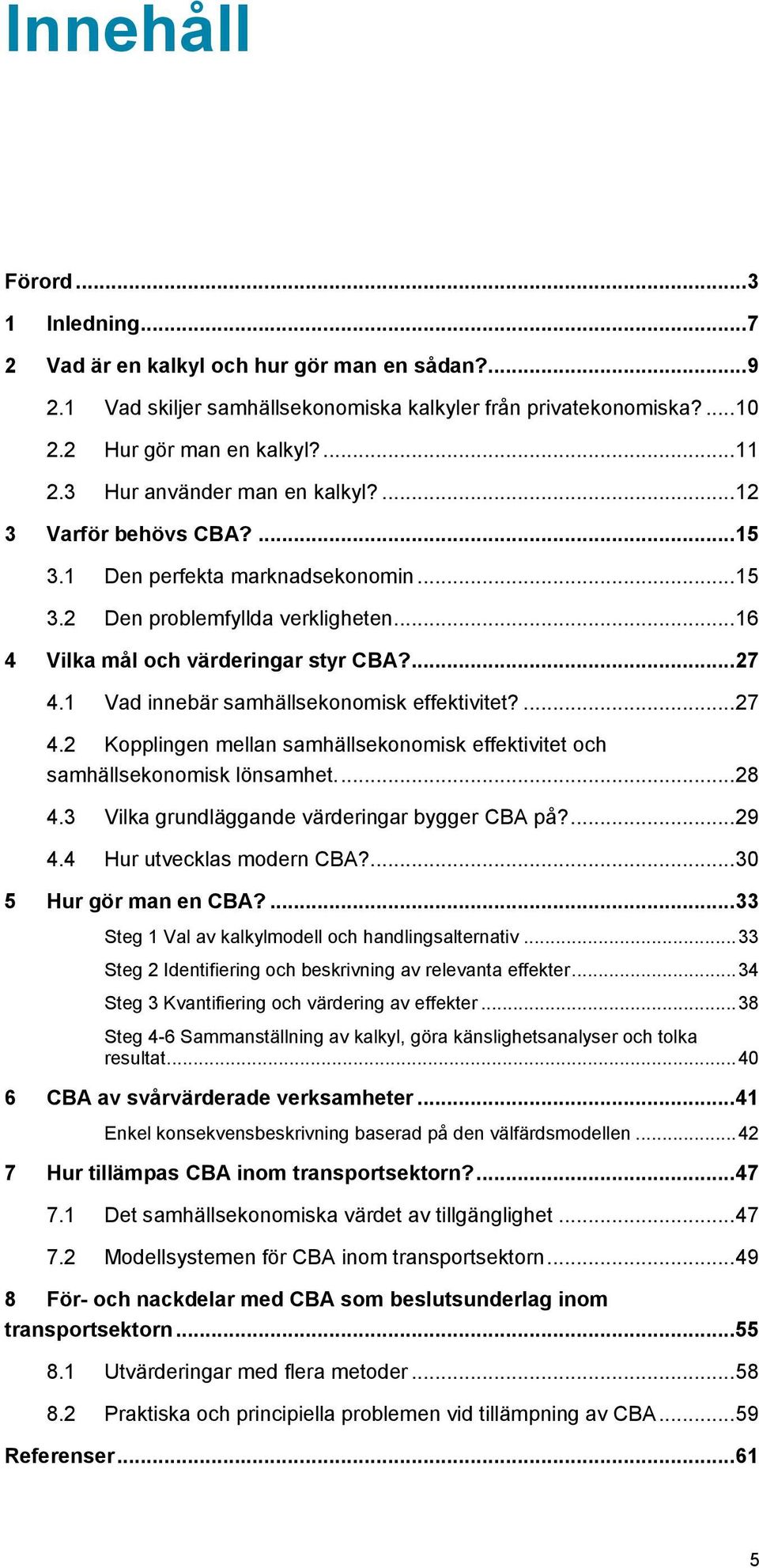 1 Vad innebär samhällsekonomisk effektivitet?... 27 4.2 Kopplingen mellan samhällsekonomisk effektivitet och samhällsekonomisk lönsamhet.... 28 4.3 Vilka grundläggande värderingar bygger CBA på?... 29 4.