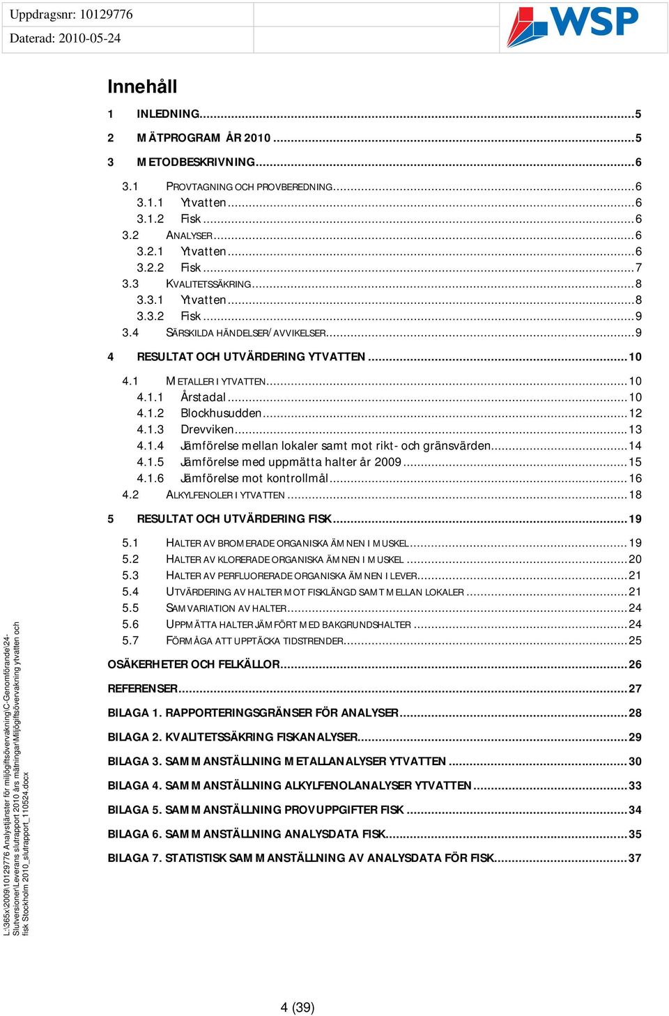 .. 12 4.1.3 Drevviken... 13 4.1.4 Jämförelse mellan lokaler samt mot rikt- och gränsvärden... 14 4.1.5 Jämförelse med uppmätta halter år 2009... 15 4.1.6 Jämförelse mot kontrollmål... 16 4.