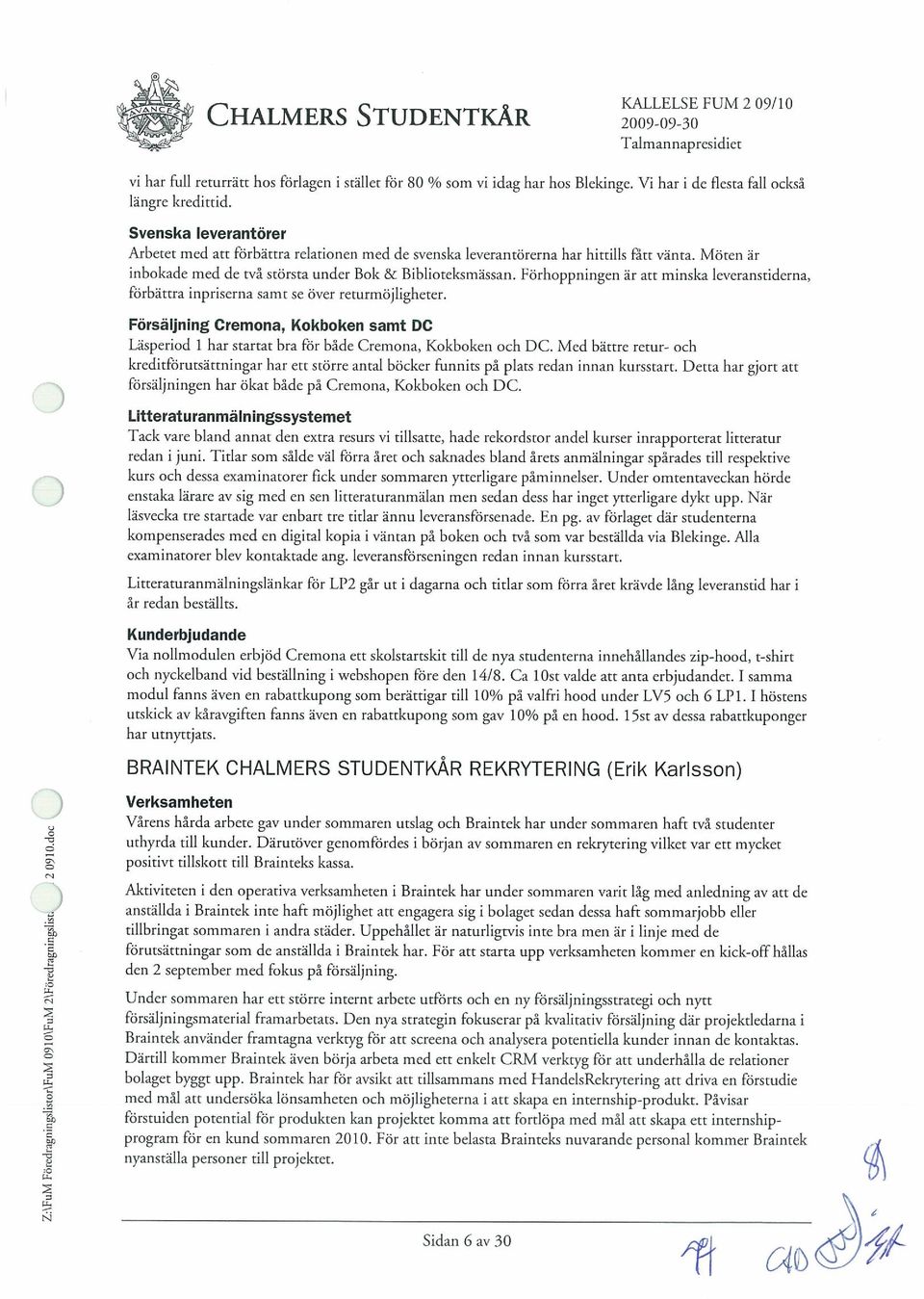 FOrhoppningen är att minska leveranstiderna, forbattra inpriserna samt se Over returmojligheter. ForsalJnlng Cremona, Kokboken samt DC Lasperiod I bar startac bra for bade Cremona, Kokboken ocb DC.