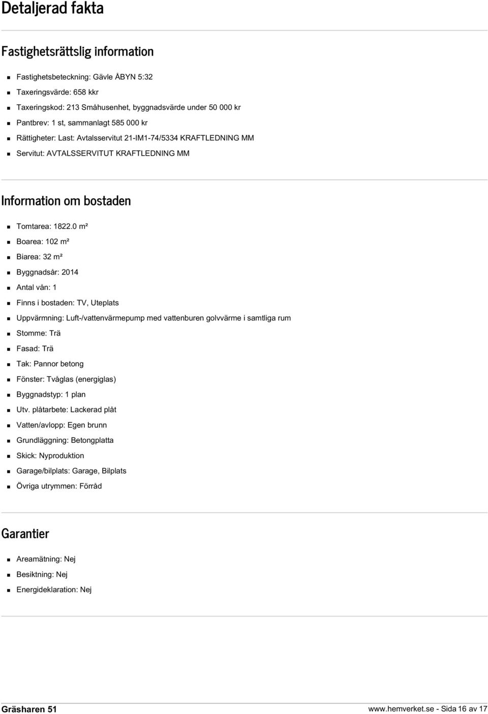 0 m² Boarea: 102 m² Biarea: 32 m² Byggnadsår: 2014 Antal vån: 1 Finns i bostaden: TV, Uteplats Uppvärmning: Luft-/vattenvärmepump med vattenburen golvvärme i samtliga rum Stomme: Trä Fasad: Trä Tak: