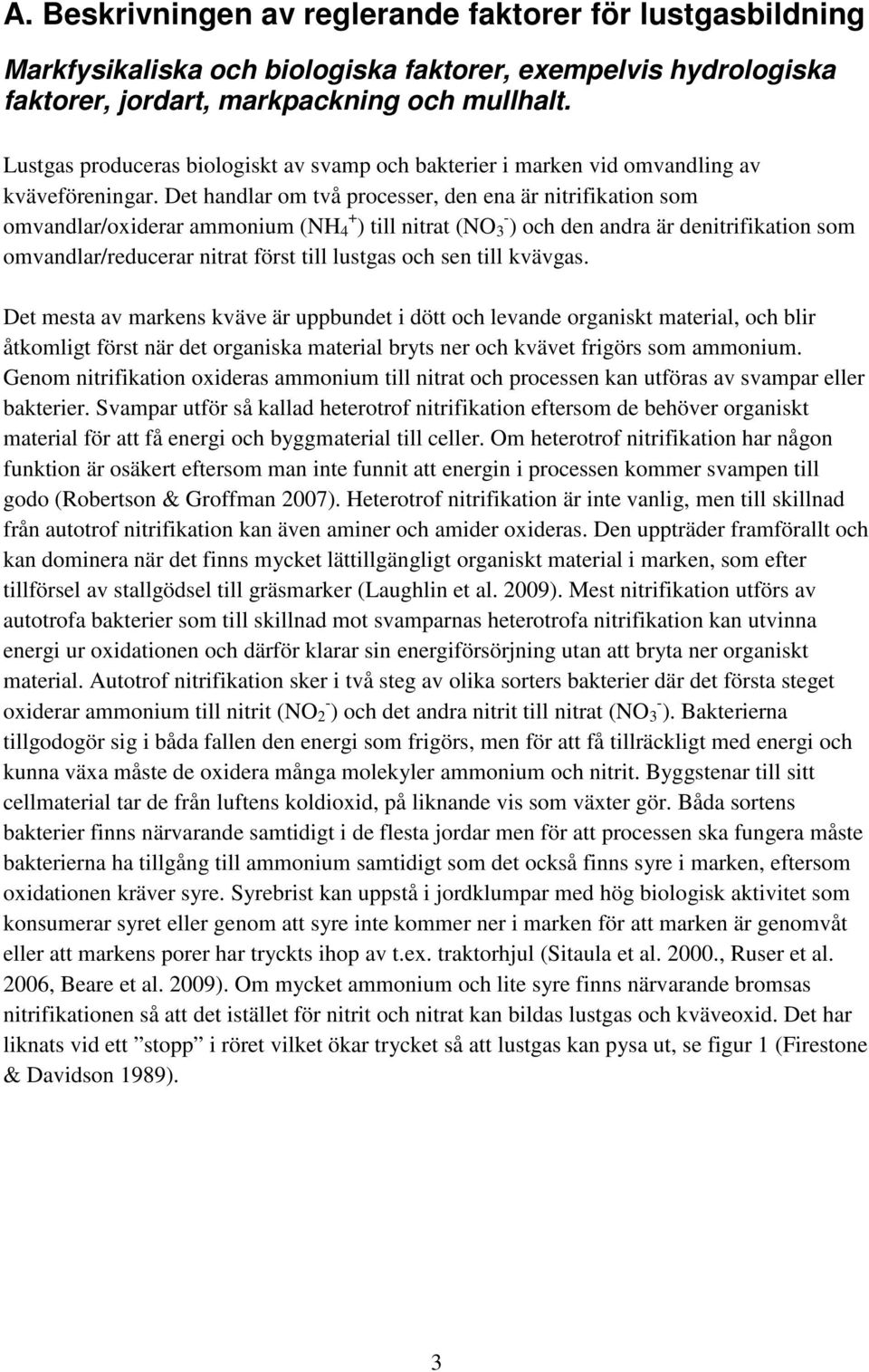 Det handlar om två processer, den ena är nitrifikation som omvandlar/oxiderar ammonium (NH 4 + ) till nitrat (NO 3 - ) och den andra är denitrifikation som omvandlar/reducerar nitrat först till